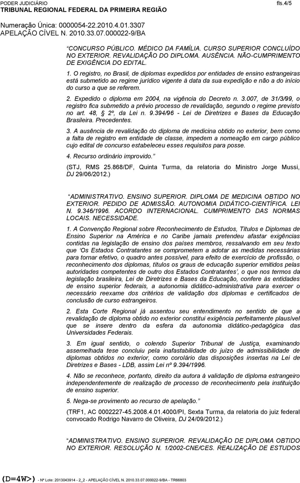 Expedido o diploma em 2004, na vigência do Decreto n. 3.007, de 31/3/99, o registro fica submetido a prévio processo de revalidação, segundo o regime previsto no art. 48, 2º, da Lei n. 9.