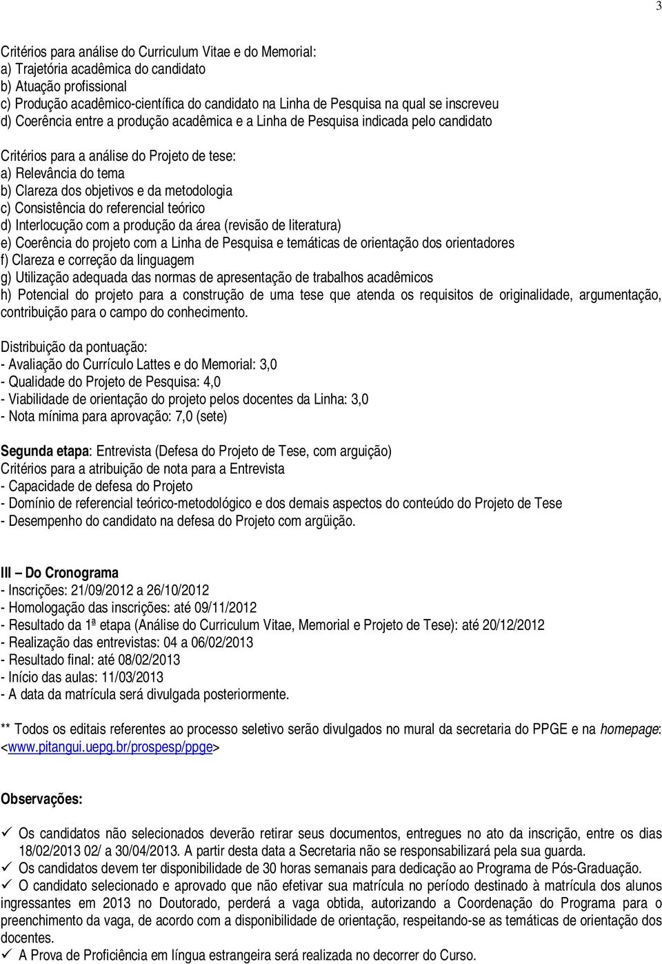 metodologia c) Consistência do referencial teórico d) Interlocução com a produção da área (revisão de literatura) e) Coerência do projeto com a Linha de Pesquisa e temáticas de orientação dos