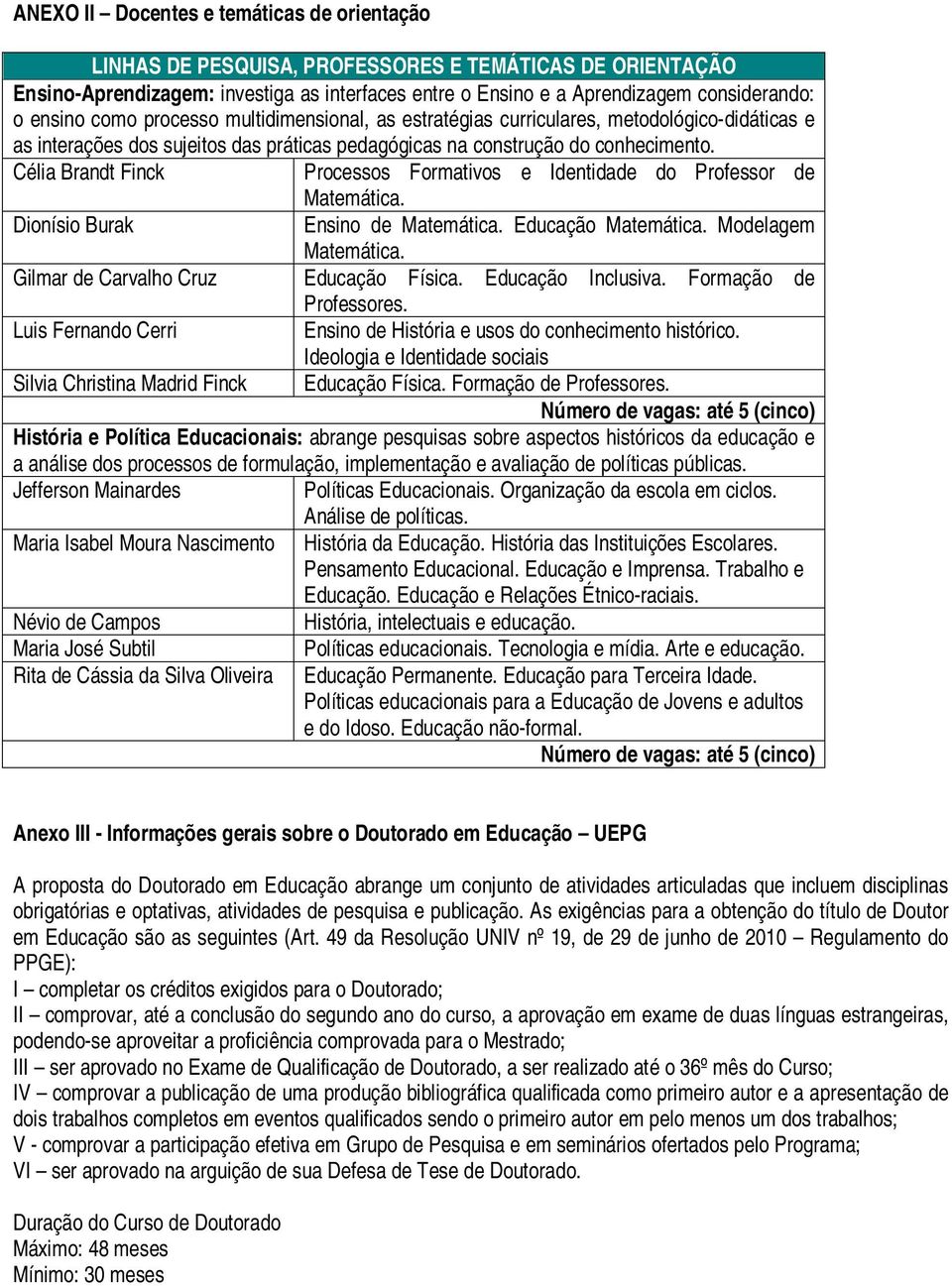 Célia Brandt Finck Processos Formativos e Identidade do Professor de Matemática. Dionísio Burak Ensino de Matemática. Educação Matemática. Modelagem Matemática.