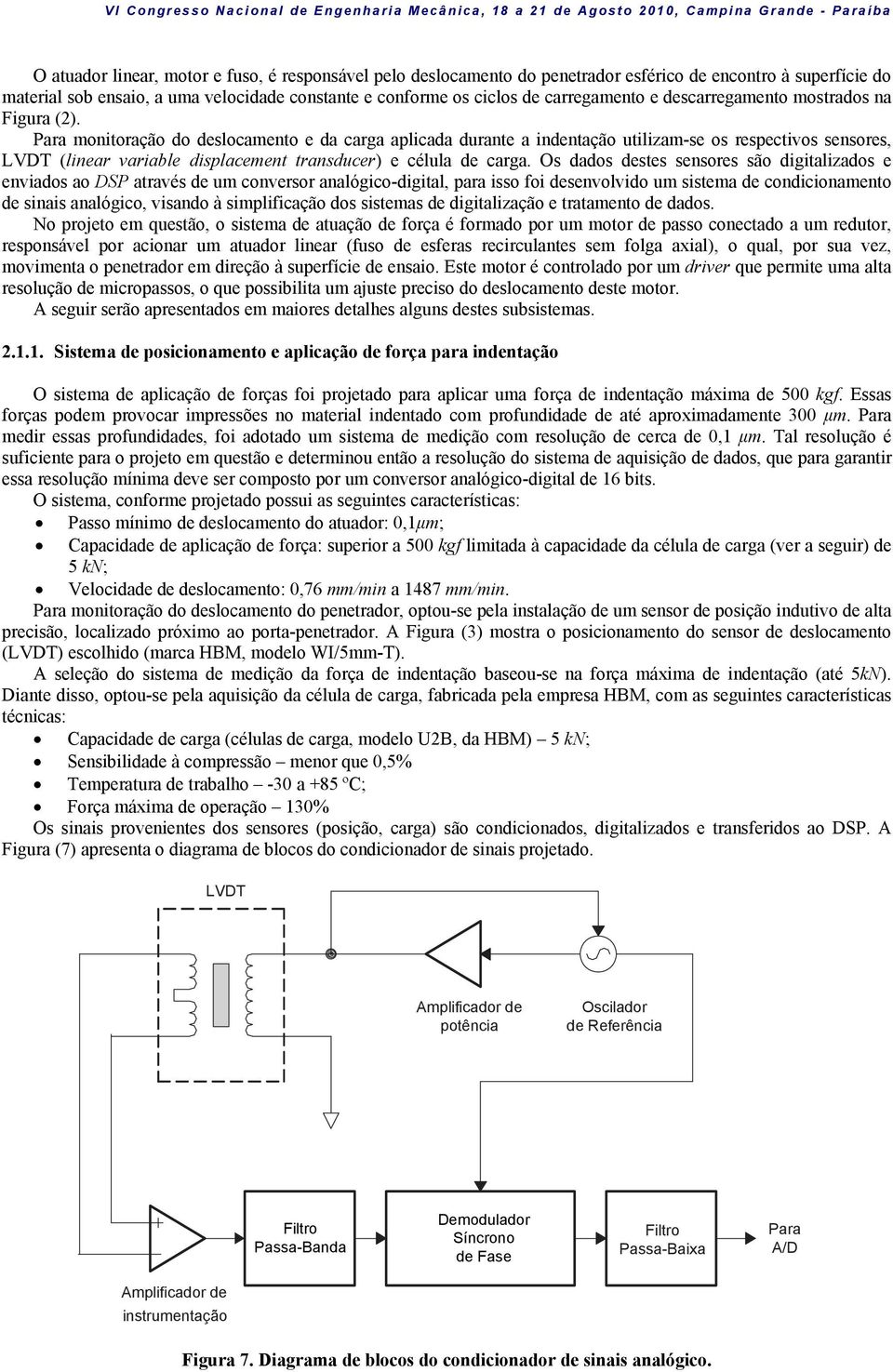 Para monitoração do deslocamento e da carga aplicada durante a indentação utilizam-se os respectivos sensores, LVDT (linear variable displacement transducer) e célula de carga.