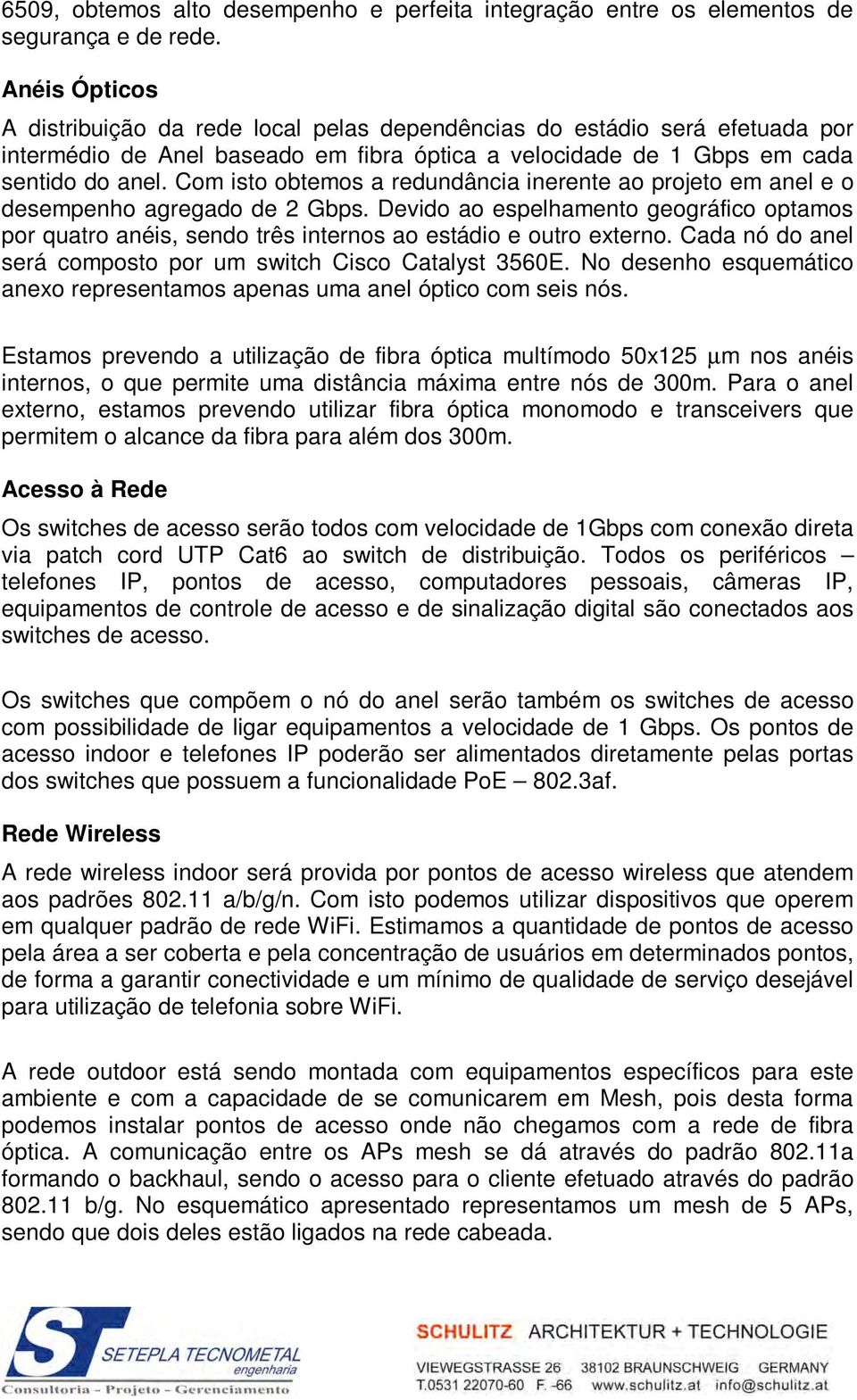 Com isto obtemos a redundância inerente ao projeto em anel e o desempenho agregado de 2 Gbps.