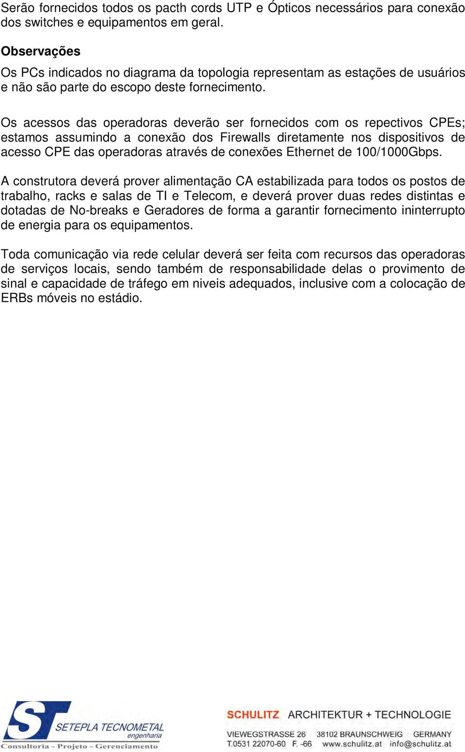 Os acessos das operadoras deverão ser fornecidos com os repectivos CPEs; estamos assumindo a conexão dos Firewalls diretamente nos dispositivos de acesso CPE das operadoras através de conexões