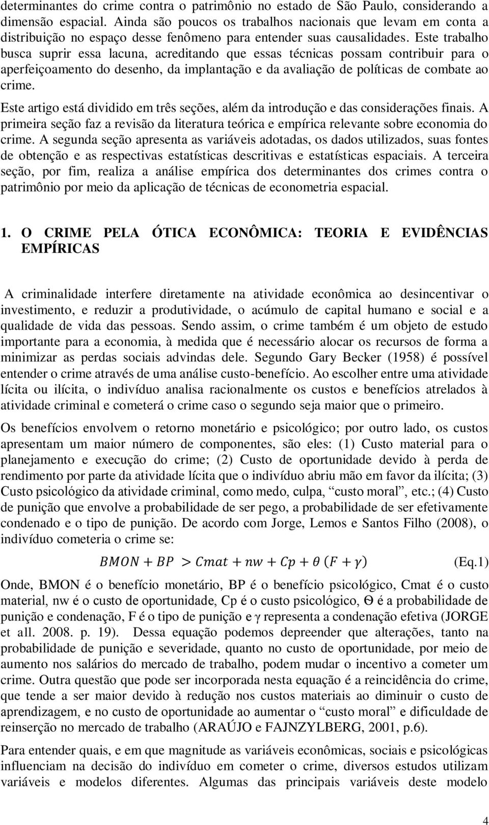 Este trabalho busca suprir essa lacuna, acreditando que essas técnicas possam contribuir para o aperfeiçoamento do desenho, da implantação e da avaliação de políticas de combate ao crime.