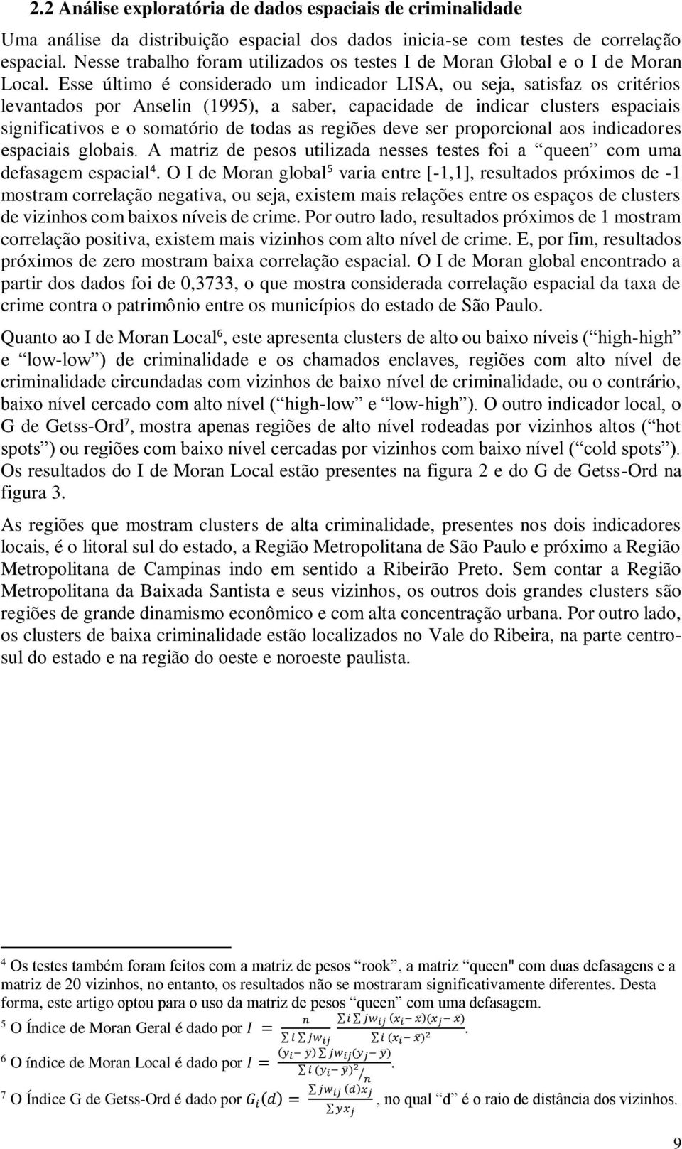 Esse último é considerado um indicador LISA, ou seja, satisfaz os critérios levantados por Anselin (1995), a saber, capacidade de indicar clusters espaciais significativos e o somatório de todas as