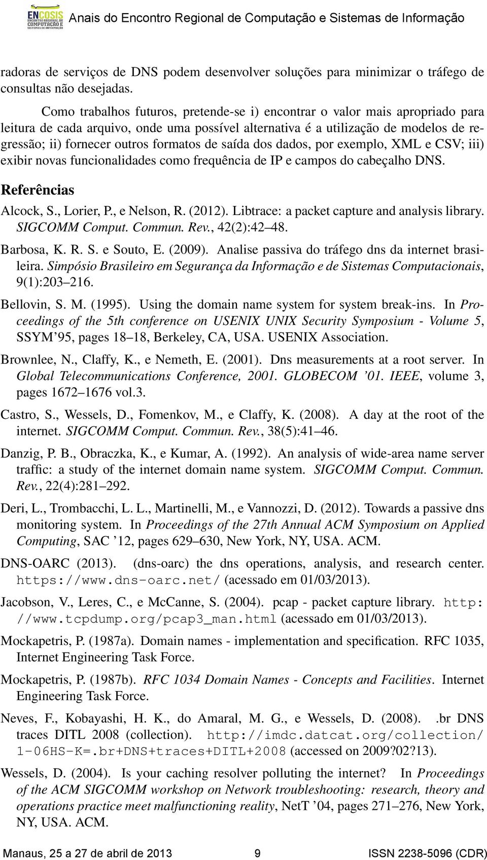 formatos de saída dos dados, por exemplo, XML e CSV; iii) exibir novas funcionalidades como frequência de IP e campos do cabeçalho DNS. Referências Alcock, S., Lorier, P., e Nelson, R. (2012).