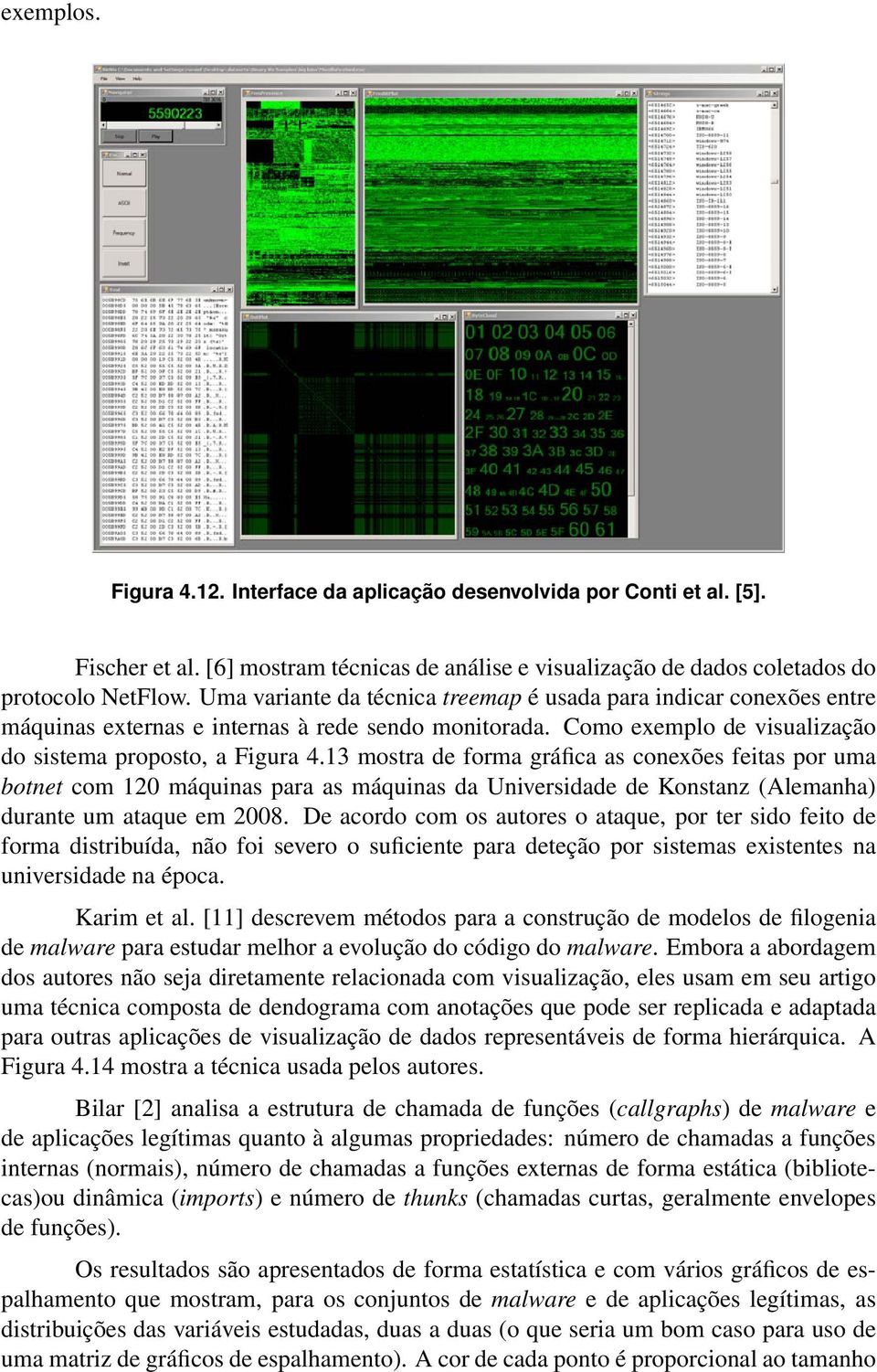13 mostra de forma gráfica as conexões feitas por uma botnet com 120 máquinas para as máquinas da Universidade de Konstanz (Alemanha) durante um ataque em 2008.