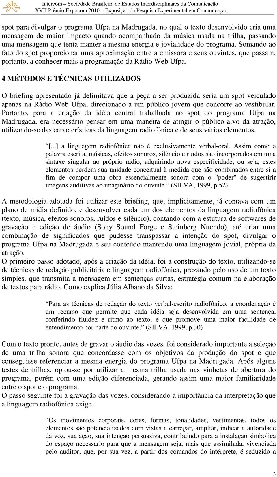 4 MÉTODOS E TÉCNICAS UTILIZADOS O briefing apresentado já delimitava que a peça a ser produzida seria um spot veiculado apenas na Rádio Web Ufpa, direcionado a um público jovem que concorre ao