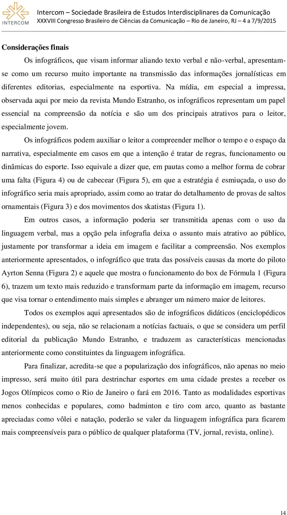 Na mídia, em especial a impressa, observada aqui por meio da revista Mundo Estranho, os infográficos representam um papel essencial na compreensão da notícia e são um dos principais atrativos para o