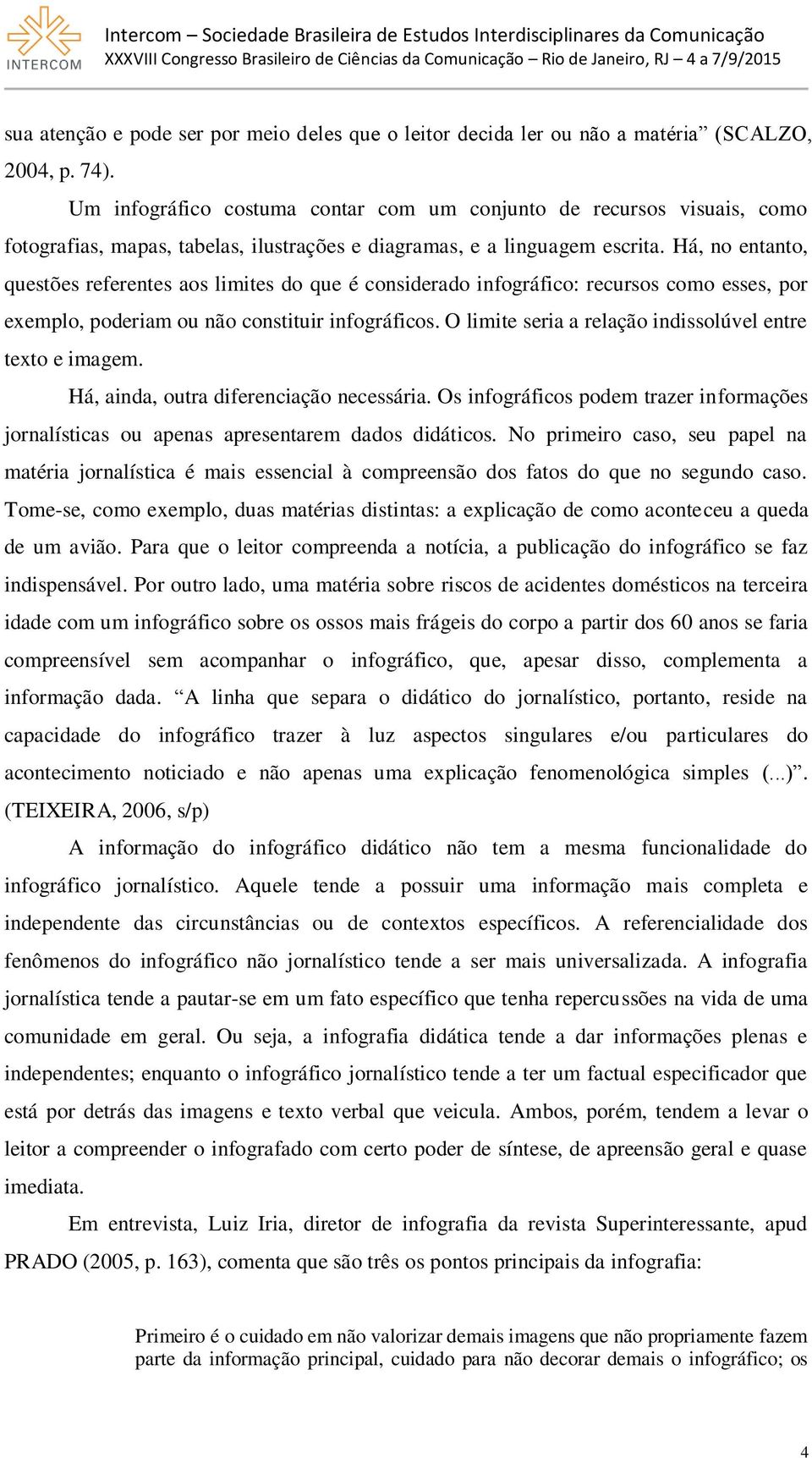 Há, no entanto, questões referentes aos limites do que é considerado infográfico: recursos como esses, por exemplo, poderiam ou não constituir infográficos.