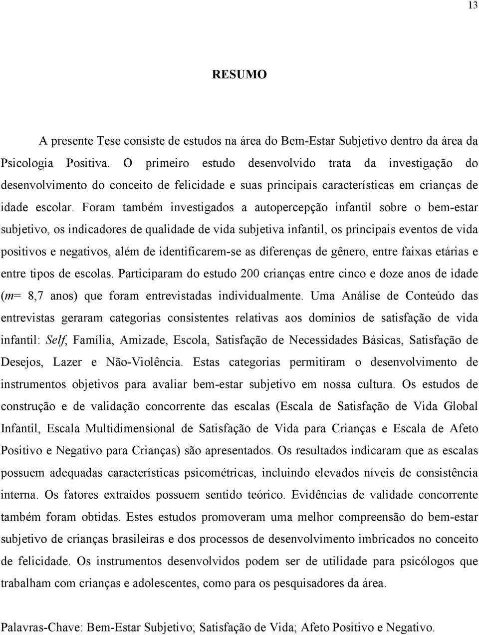 Foram também investigados a autopercepção infantil sobre o bem-estar subjetivo, os indicadores de qualidade de vida subjetiva infantil, os principais eventos de vida positivos e negativos, além de