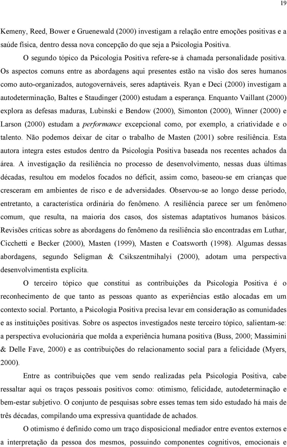 Os aspectos comuns entre as abordagens aqui presentes estão na visão dos seres humanos como auto-organizados, autogovernáveis, seres adaptáveis.