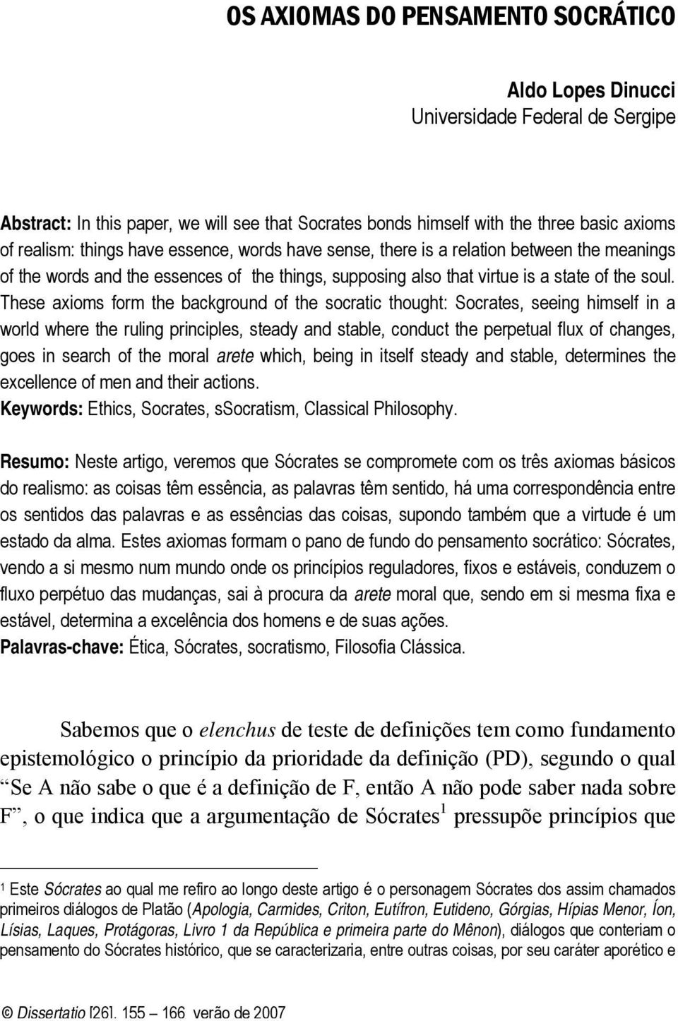 These axioms form the background of the socratic thought: Socrates, seeing himself in a world where the ruling principles, steady and stable, conduct the perpetual flux of changes, goes in search of