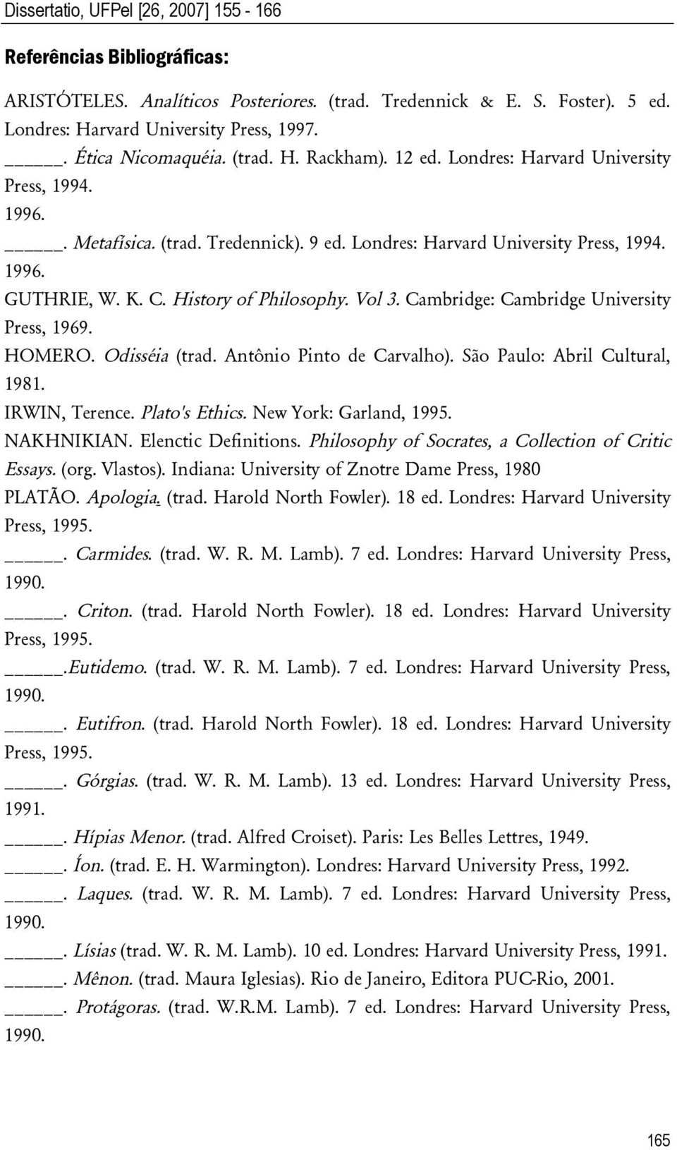 History of Philosophy. Vol 3. Cambridge: Cambridge University Press, 1969. HOMERO. Odisséia (trad. Antônio Pinto de Carvalho). São Paulo: Abril Cultural, 1981. IRWIN, Terence. Plato's Ethics.