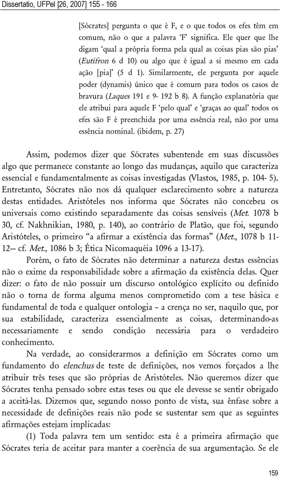 Similarmente, ele pergunta por aquele poder (dynamis) único que é comum para todos os casos de bravura (Laques 191 e 9-192 b 8).