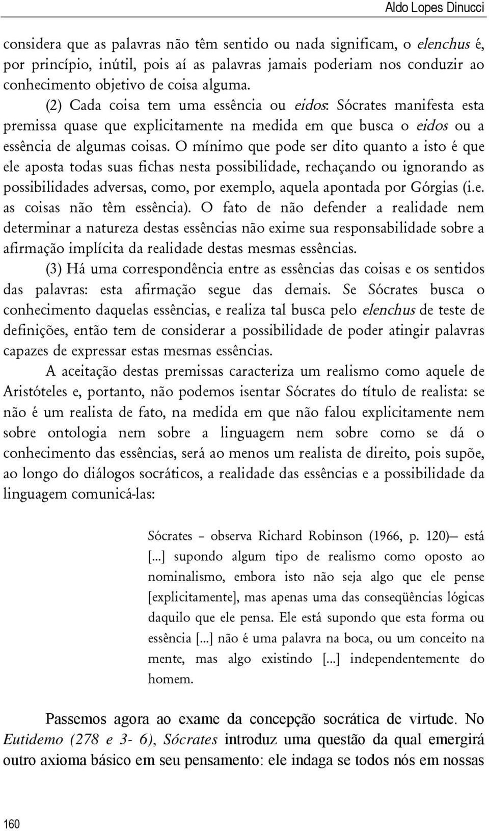 O mínimo que pode ser dito quanto a isto é que ele aposta todas suas fichas nesta possibilidade, rechaçando ou ignorando as possibilidades adversas, como, por exemplo, aquela apontada por Górgias (i.