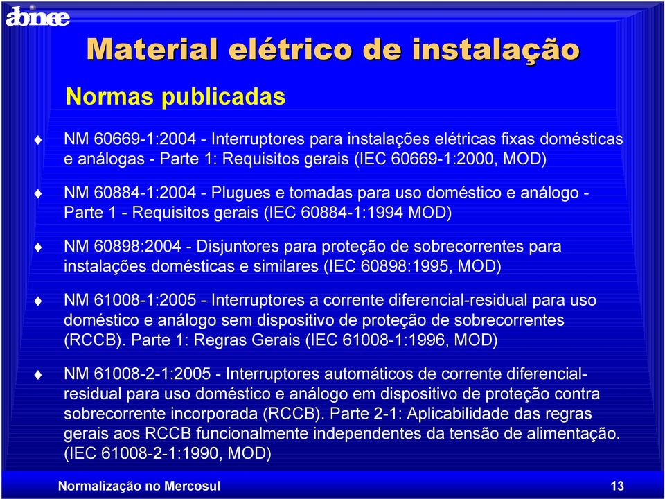 domésticas e similares (IEC 60898:1995, MOD) NM 61008-1:2005 - Interruptores a corrente diferencial-residual para uso doméstico e análogo sem dispositivo de proteção de sobrecorrentes (RCCB).