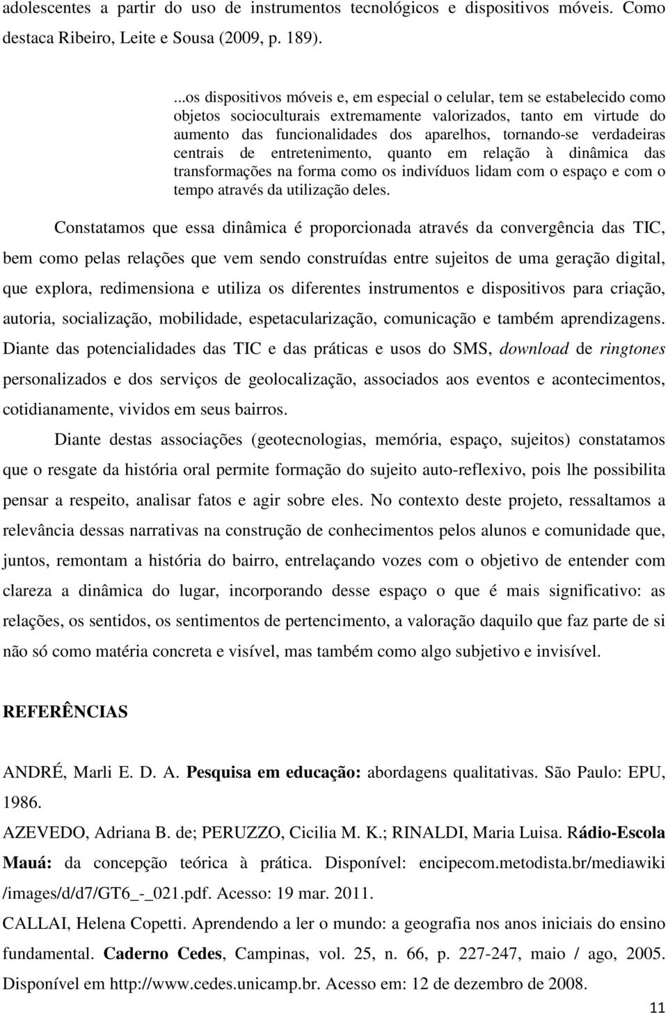 tornando-se verdadeiras centrais de entretenimento, quanto em relação à dinâmica das transformações na forma como os indivíduos lidam com o espaço e com o tempo através da utilização deles.