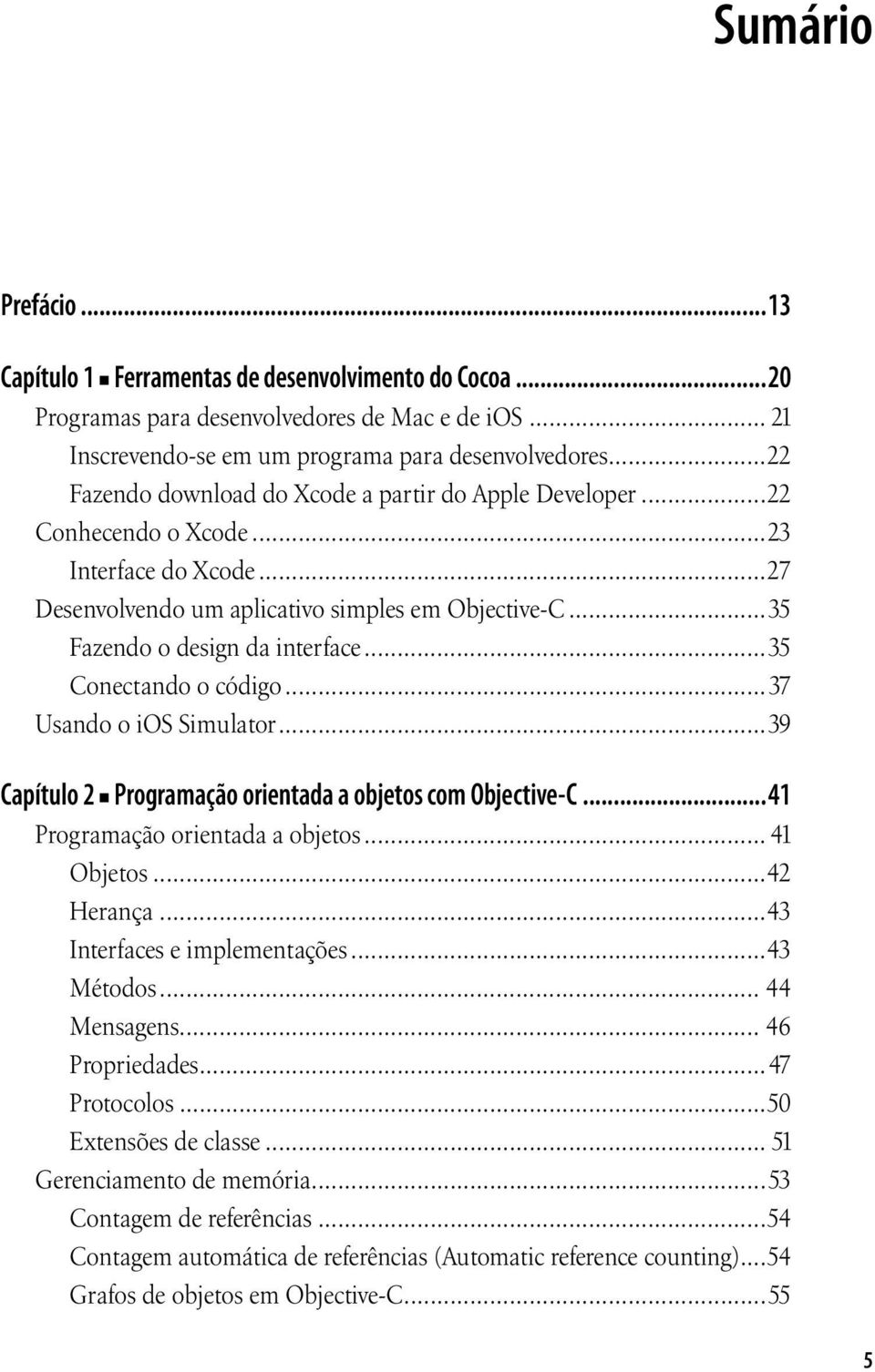 ..35 Conectando o código...37 Usando o ios Simulator...39 Capítulo 2 Programação orientada a objetos com Objective-C...41 Programação orientada a objetos... 41 Objetos...42 Herança.