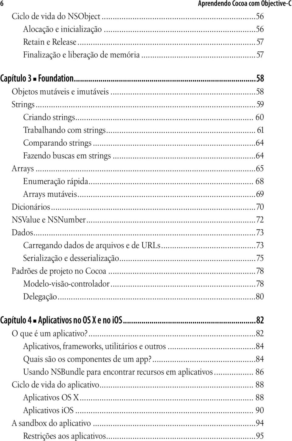 .. 68 Arrays mutáveis...69 Dicionários...70 NSValue e NSNumber...72 Dados...73 Carregando dados de arquivos e de URLs...73 Serialização e desserialização...75 Padrões de projeto no Cocoa.