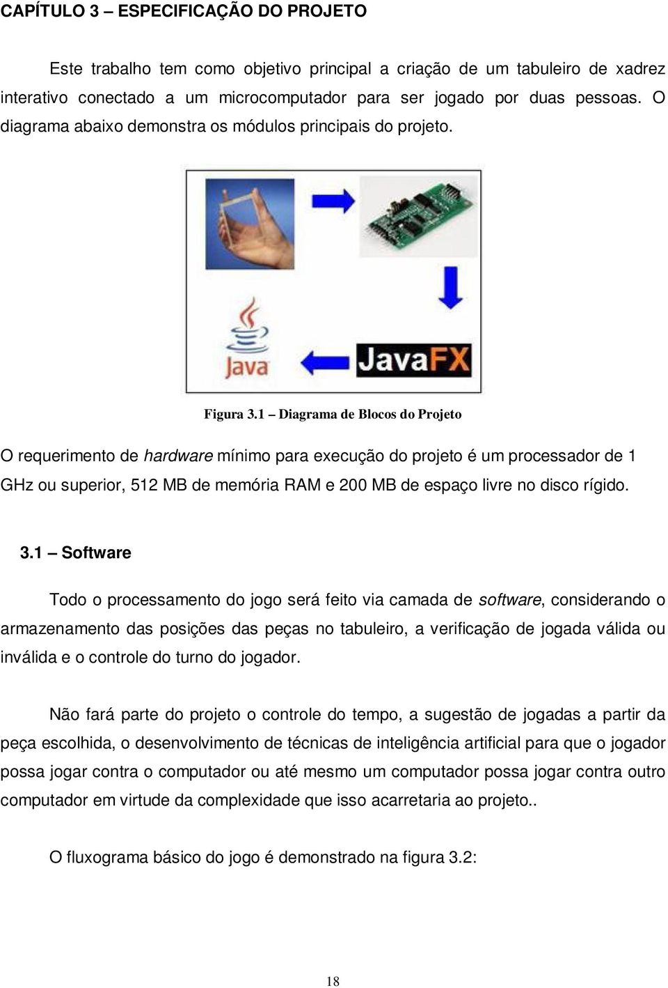 1 Diagrama de Blocos do Projeto O requerimento de hardware mínimo para execução do projeto é um processador de 1 GHz ou superior, 512 MB de memória RAM e 200 MB de espaço livre no disco rígido. 3.