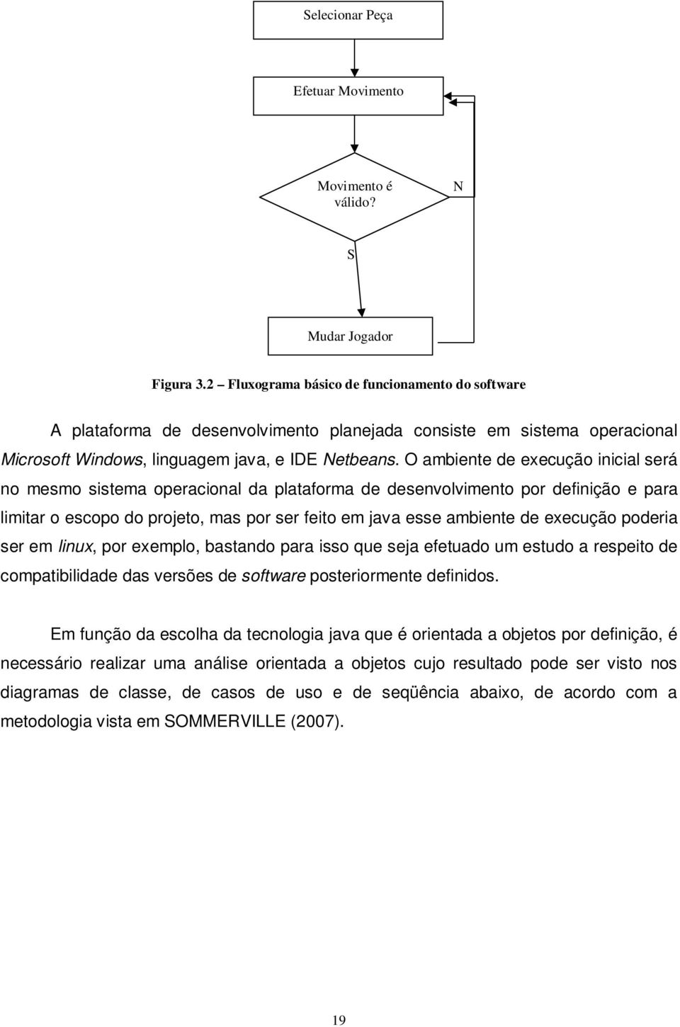 O ambiente de execução inicial será no mesmo sistema operacional da plataforma de desenvolvimento por definição e para limitar o escopo do projeto, mas por ser feito em java esse ambiente de execução