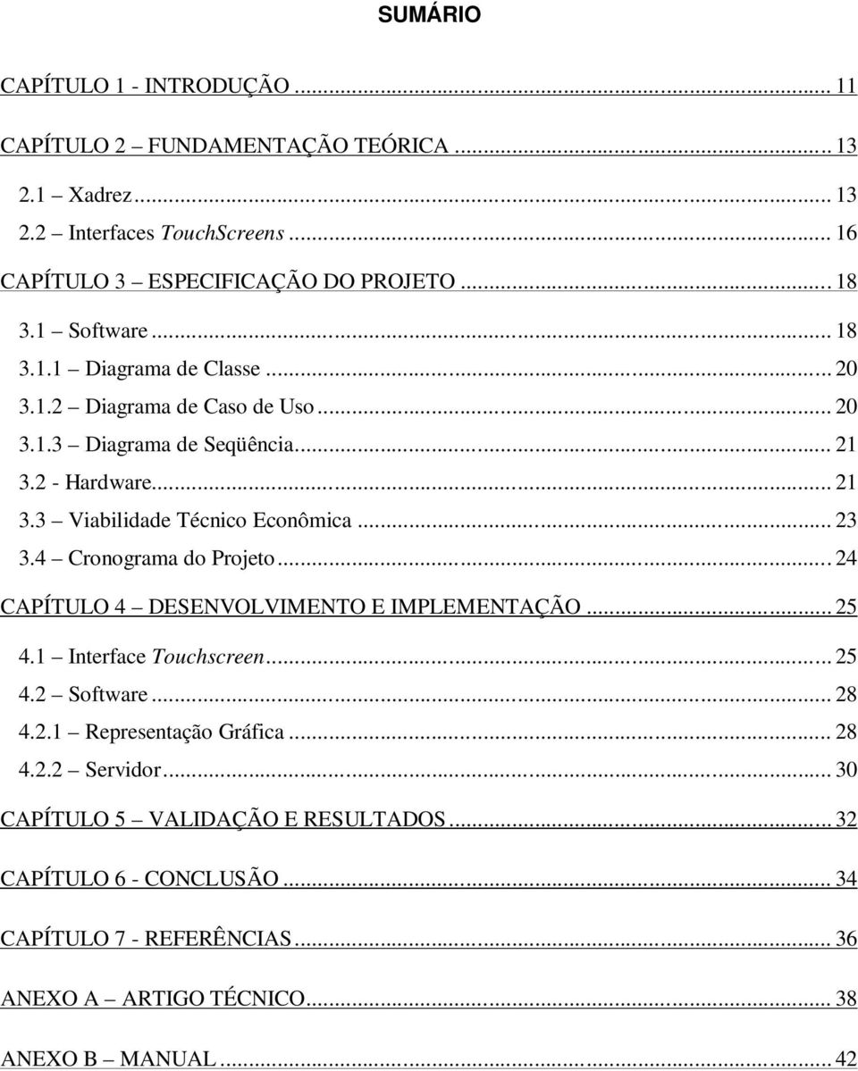 .. 23 3.4 Cronograma do Projeto... 24 CAPÍTULO 4 DESENVOLVIMENTO E IMPLEMENTAÇÃO... 25 4.1 Interface Touchscreen... 25 4.2 Software... 28 4.2.1 Representação Gráfica... 28 4.2.2 Servidor.