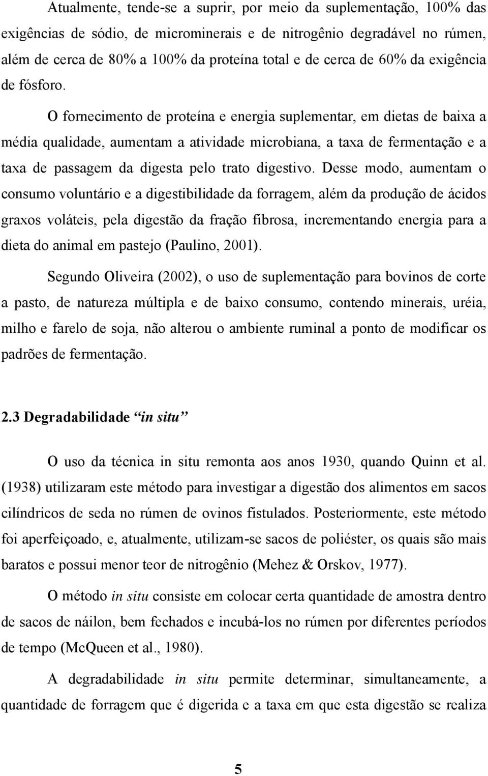 O fornecimento de proteína e energia suplementar, em dietas de baixa a média qualidade, aumentam a atividade microbiana, a taxa de fermentação e a taxa de passagem da digesta pelo trato digestivo.