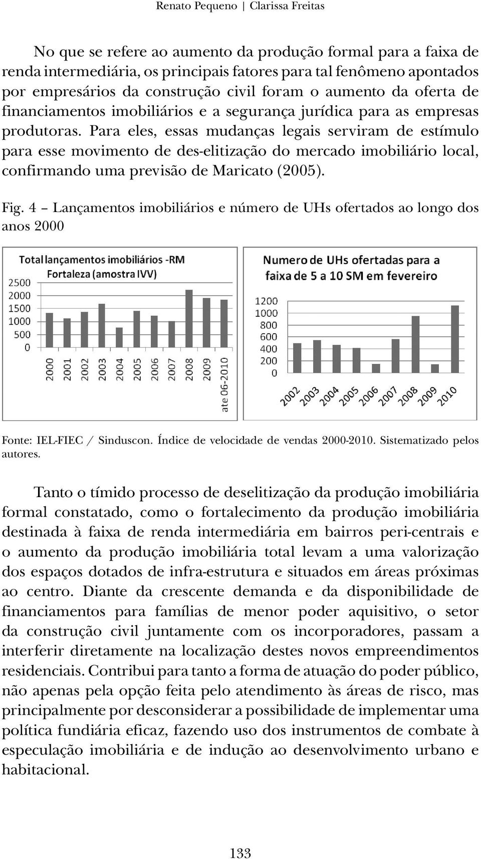 Para eles, essas mudanças legais serviram de estímulo para esse movimento de des-elitização do mercado imobiliário local, confirmando uma previsão de Maricato (2005). Fig.