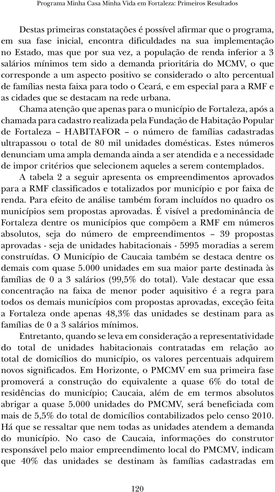 famílias nesta faixa para todo o Ceará, e em especial para a RMF e as cidades que se destacam na rede urbana.