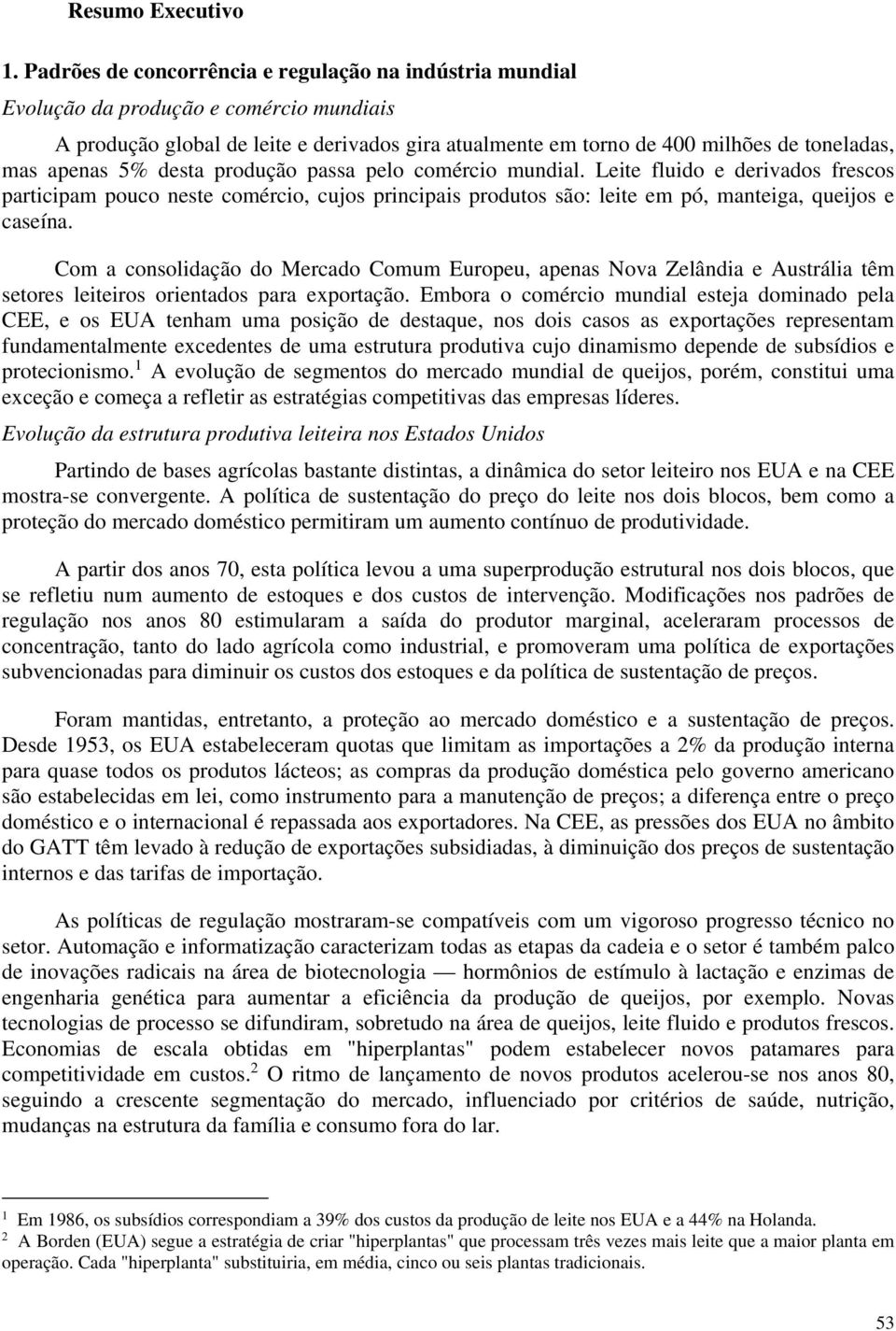 apenas 5% desta produção passa pelo comércio mundial. Leite fluido e derivados frescos participam pouco neste comércio, cujos principais produtos são: leite em pó, manteiga, queijos e caseína.