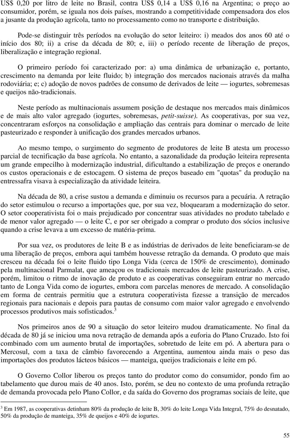 Pode-se distinguir três períodos na evolução do setor leiteiro: i) meados dos anos 60 até o início dos 80; ii) a crise da década de 80; e, iii) o período recente de liberação de preços, liberalização