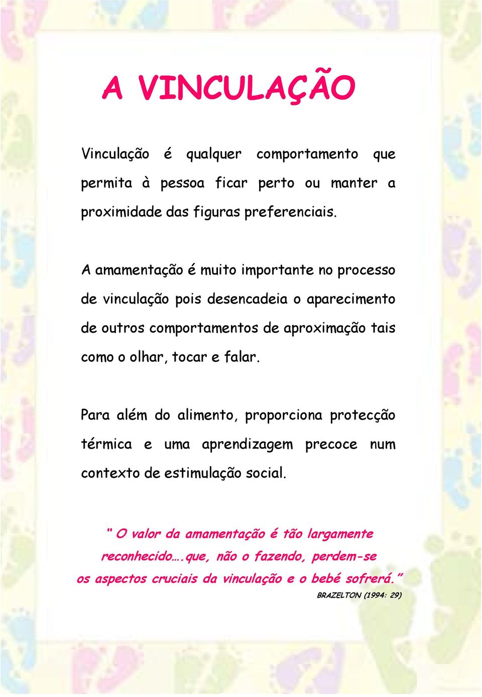 olhar, tocar e falar. Para além do alimento, proporciona protecção térmica e uma aprendizagem precoce num contexto de estimulação social.