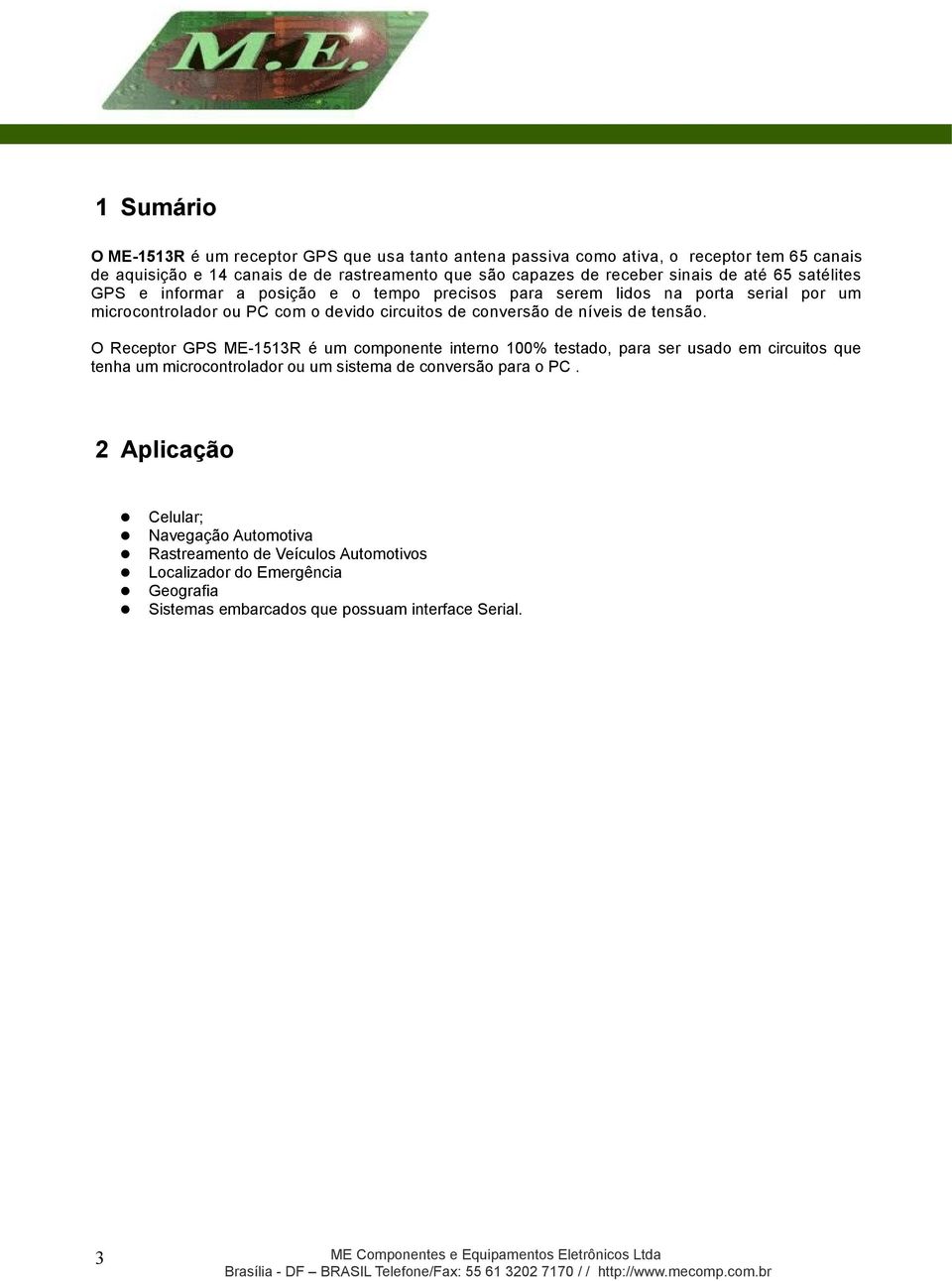 O Receptor GPS ME-1513R é um componente interno 100% testado, para ser usado em circuitos que tenha um microcontrolador ou um sistema de conversão para o PC.