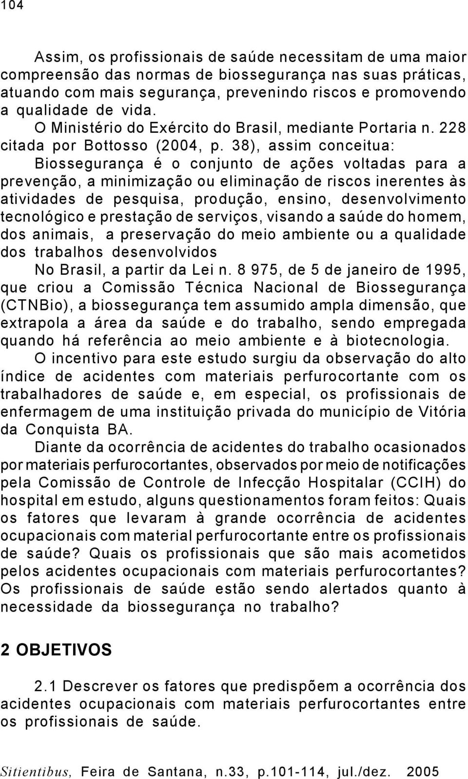 38), assim conceitua: Biossegurança é o conjunto de ações voltadas para a prevenção, a minimização ou eliminação de riscos inerentes às atividades de pesquisa, produção, ensino, desenvolvimento