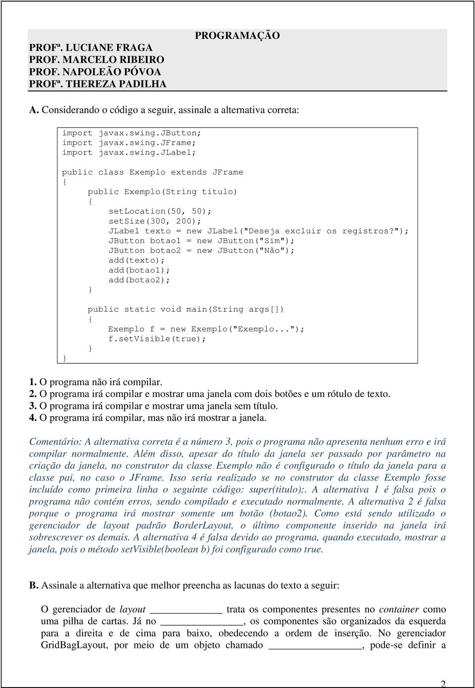 "); JButton botao1 = new JButton("Sim"); JButton botao2 = new JButton("Não"); add(texto); add(botao1); add(botao2); public static void main(string args[]) Exemplo f = new Exemplo("Exemplo..."); f.