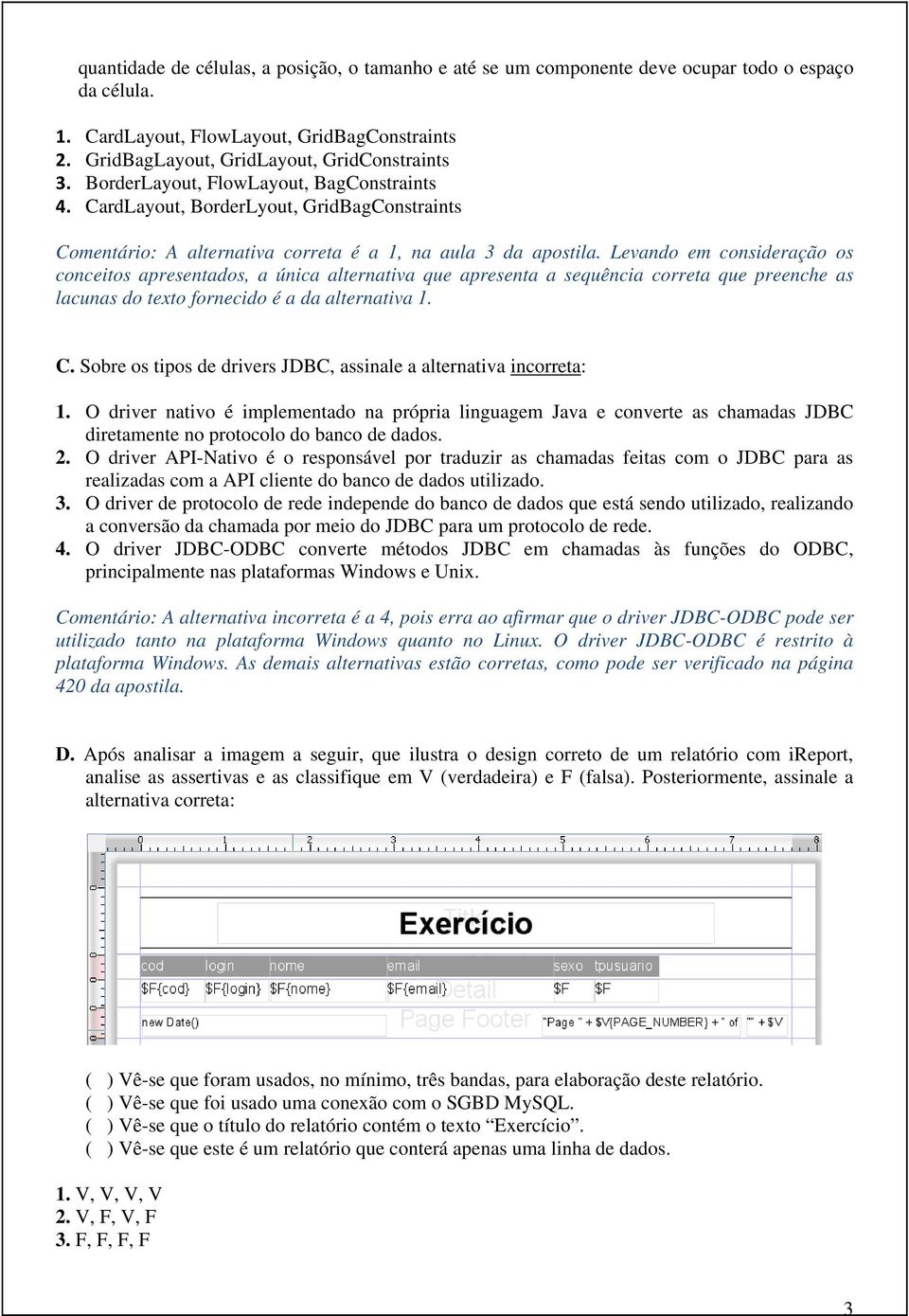 Levando em consideração os conceitos apresentados, a única alternativa que apresenta a sequência correta que preenche as lacunas do texto fornecido é a da alternativa 1. C.