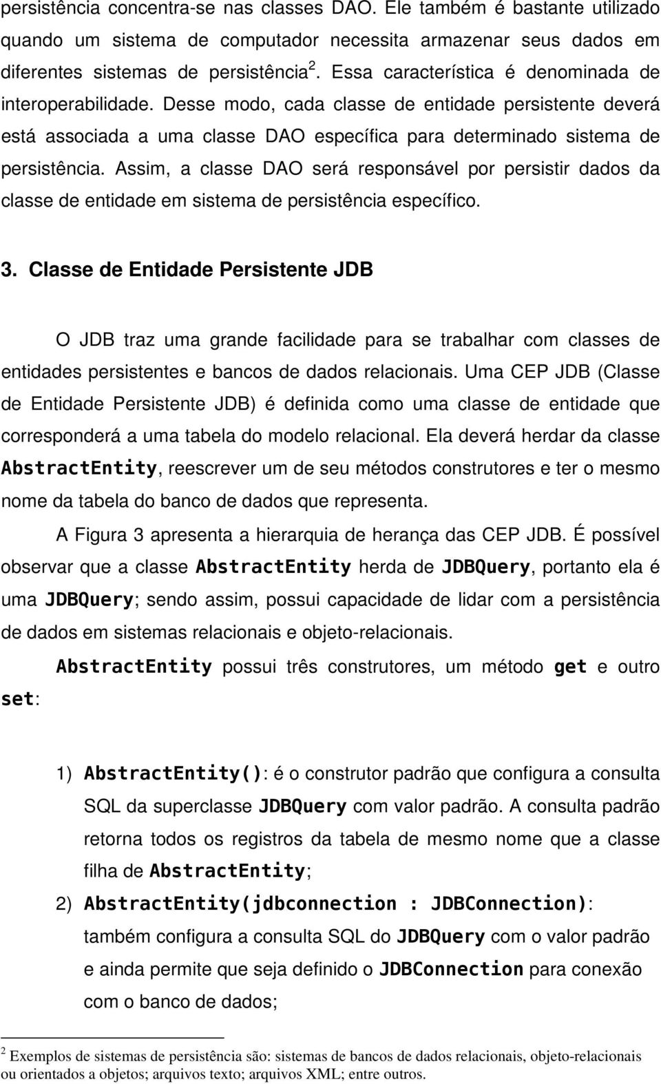 Assim, a classe DAO será responsável por persistir dados da classe de entidade em sistema de persistência específico. 3.