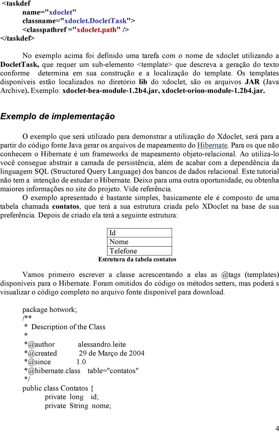 sua construção e a localização do template. Os templates disponíveis estão localizados no diretório lib do xdoclet, são os arquivos JAR (Java Archive). Exemplo: xdoclet-bea-module-1.2b4.