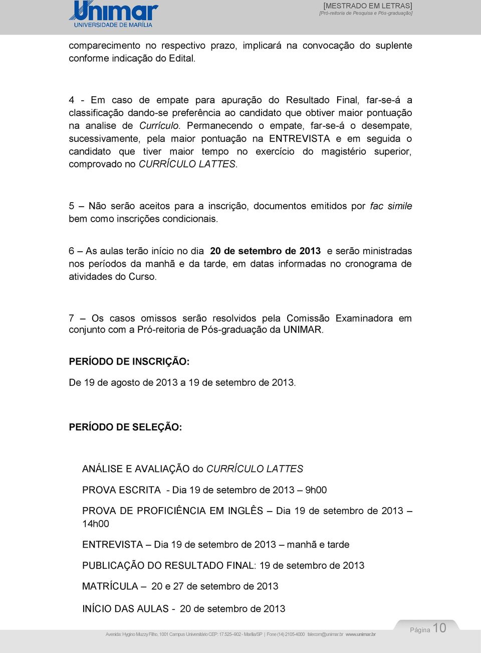 Permanecendo o empate, far-se-á o desempate, sucessivamente, pela maior pontuação na ENTREVISTA e em seguida o candidato que tiver maior tempo no exercício do magistério superior, comprovado no