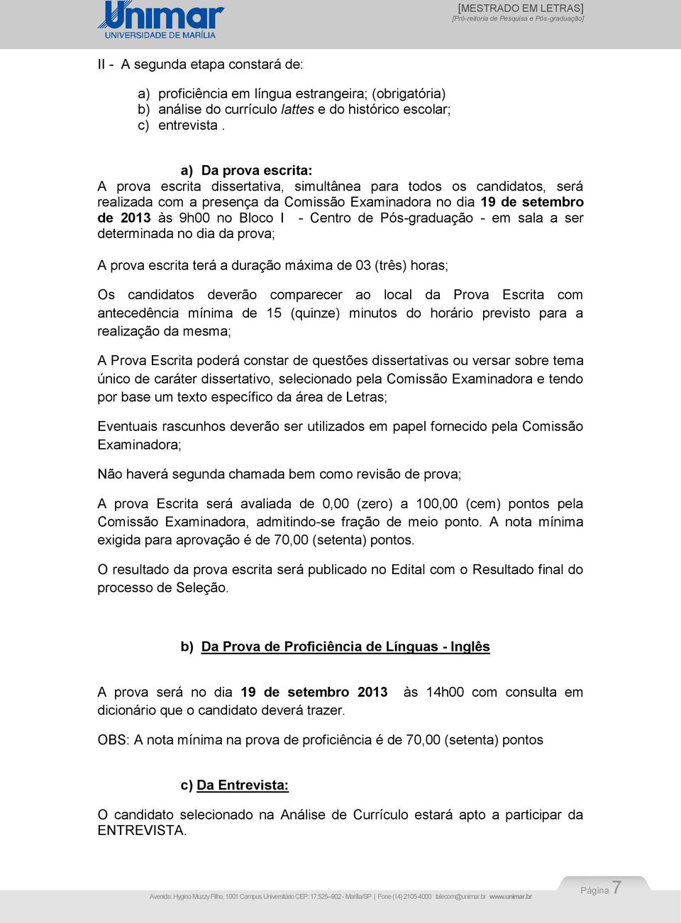 de Pós-graduação - em sala a ser determinada no dia da prova; A prova escrita terá a duração máxima de 03 (três) horas; Os candidatos deverão comparecer ao local da Prova Escrita com antecedência