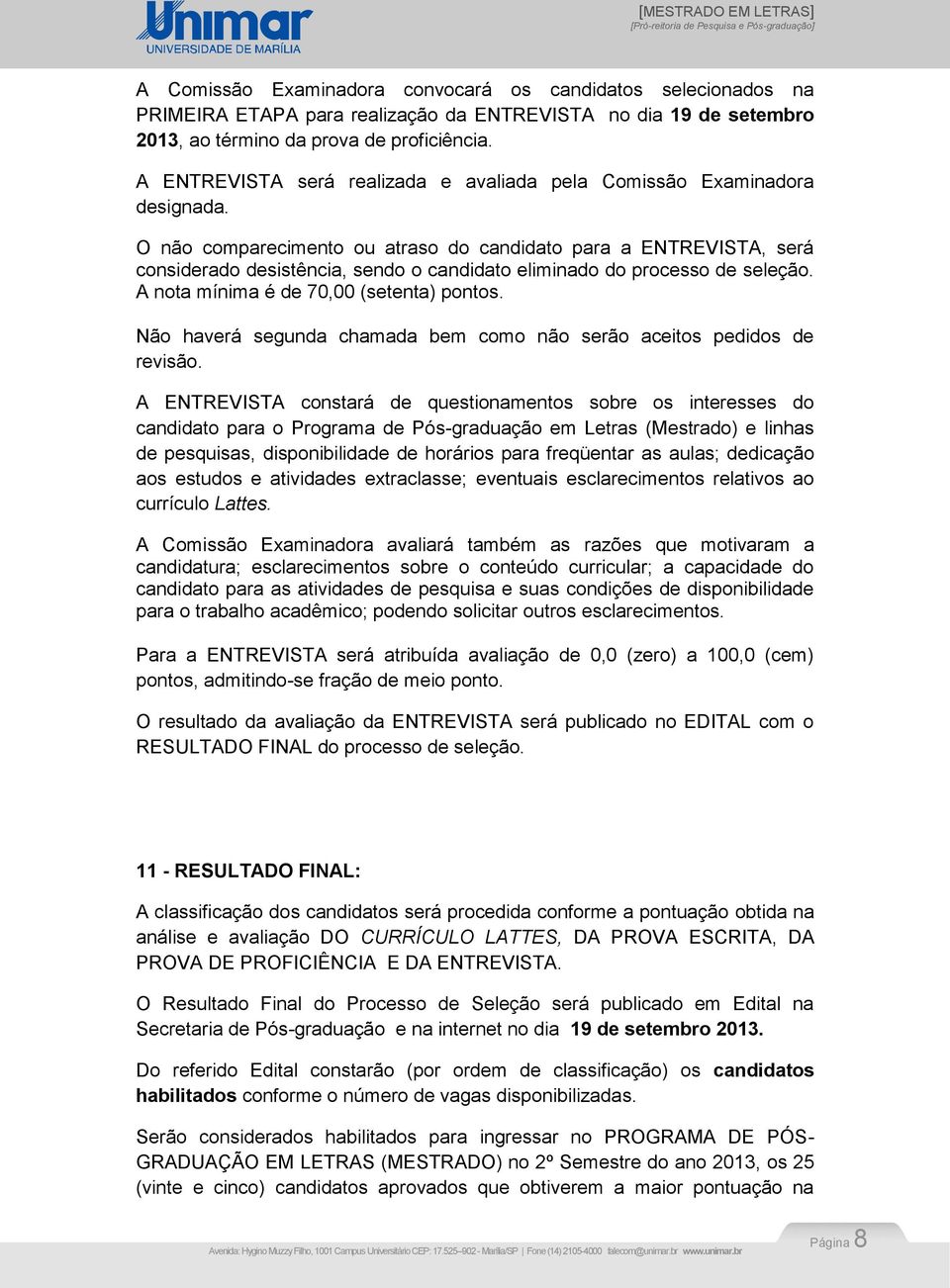 O não comparecimento ou atraso do candidato para a ENTREVISTA, será considerado desistência, sendo o candidato eliminado do processo de seleção. A nota mínima é de 70,00 (setenta) pontos.