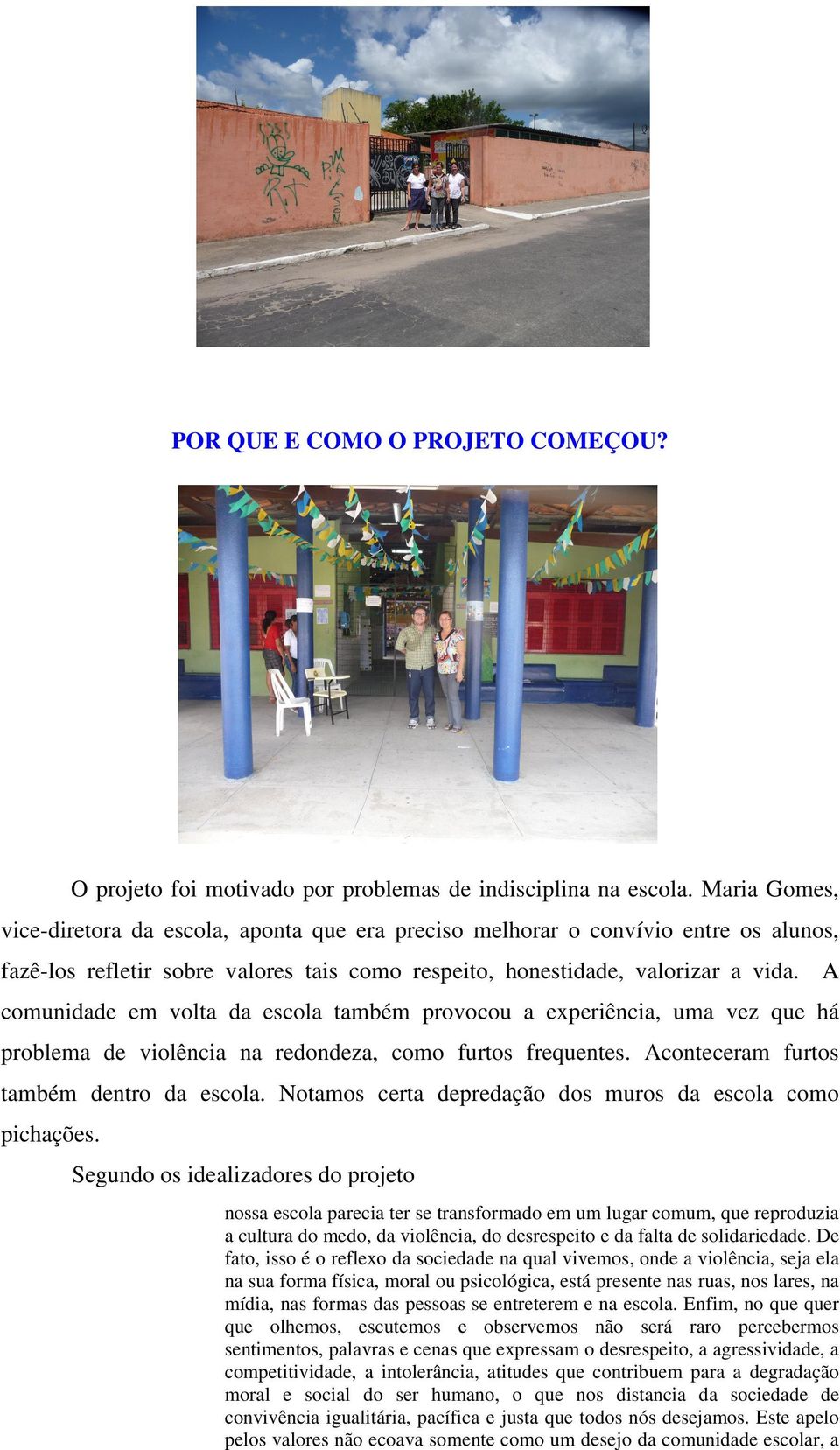 A comunidade em volta da escola também provocou a experiência, uma vez que há problema de violência na redondeza, como furtos frequentes. Aconteceram furtos também dentro da escola.