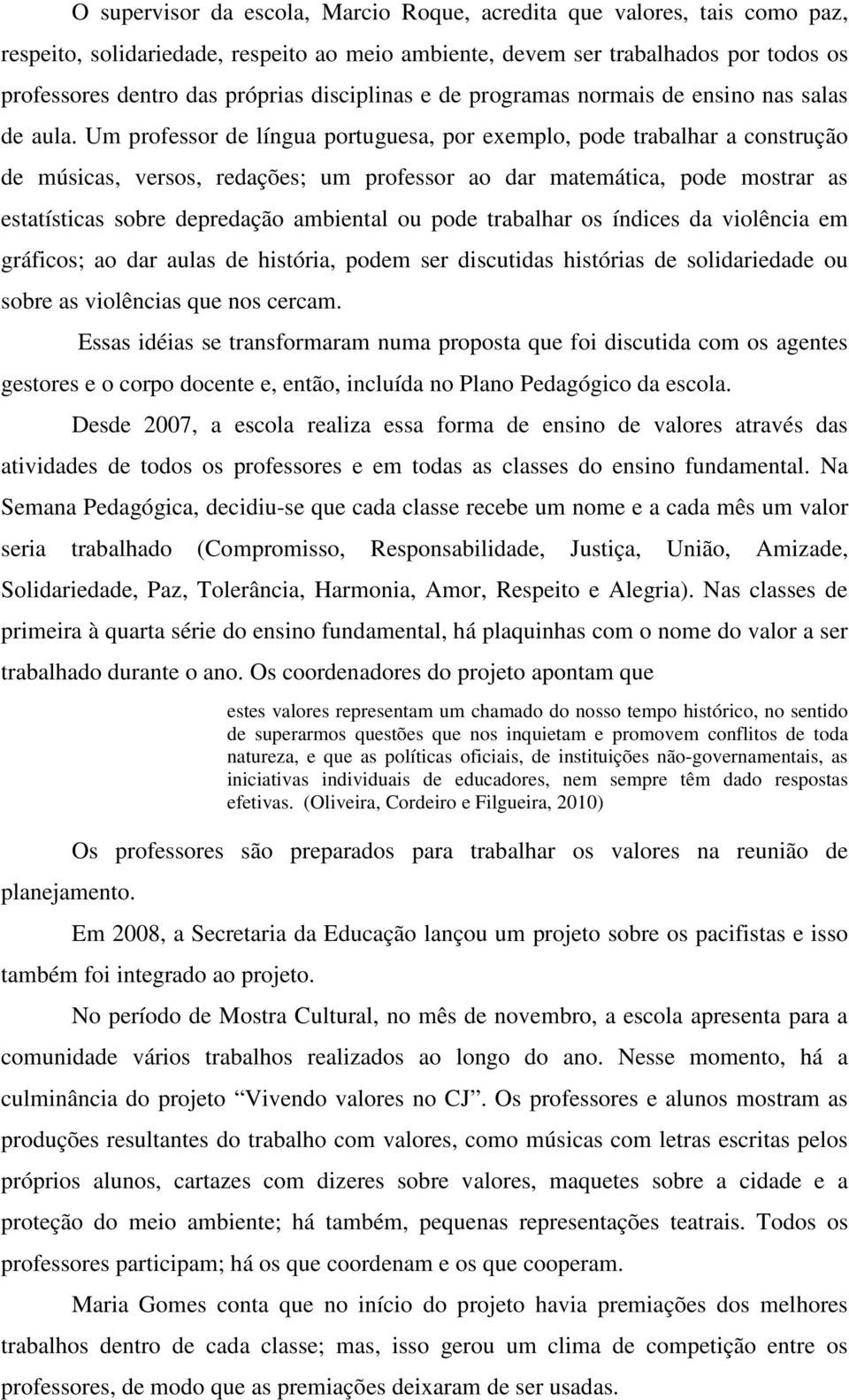 Um professor de língua portuguesa, por exemplo, pode trabalhar a construção de músicas, versos, redações; um professor ao dar matemática, pode mostrar as estatísticas sobre depredação ambiental ou