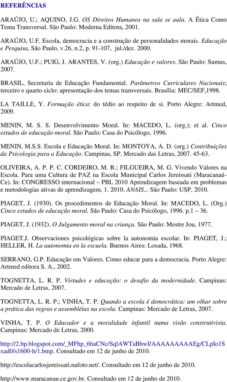 Parâmetros Curriculares Nacionais; terceiro e quarto ciclo: apresentação dos temas transversais. Brasília: MEC/SEF,1998. LA TAILLE, Y. Formação ética: do tédio ao respeito de si.