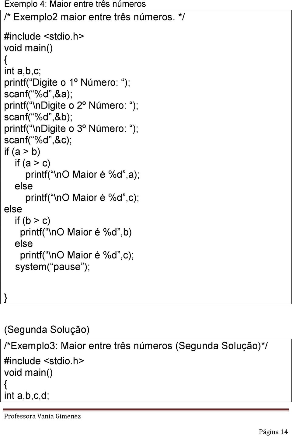 \ndigite o 3º Número: ); scanf( %d,&c); if (a > b) if (a > c) printf( \no Maior é %d,a); else printf( \no Maior é %d,c); else if