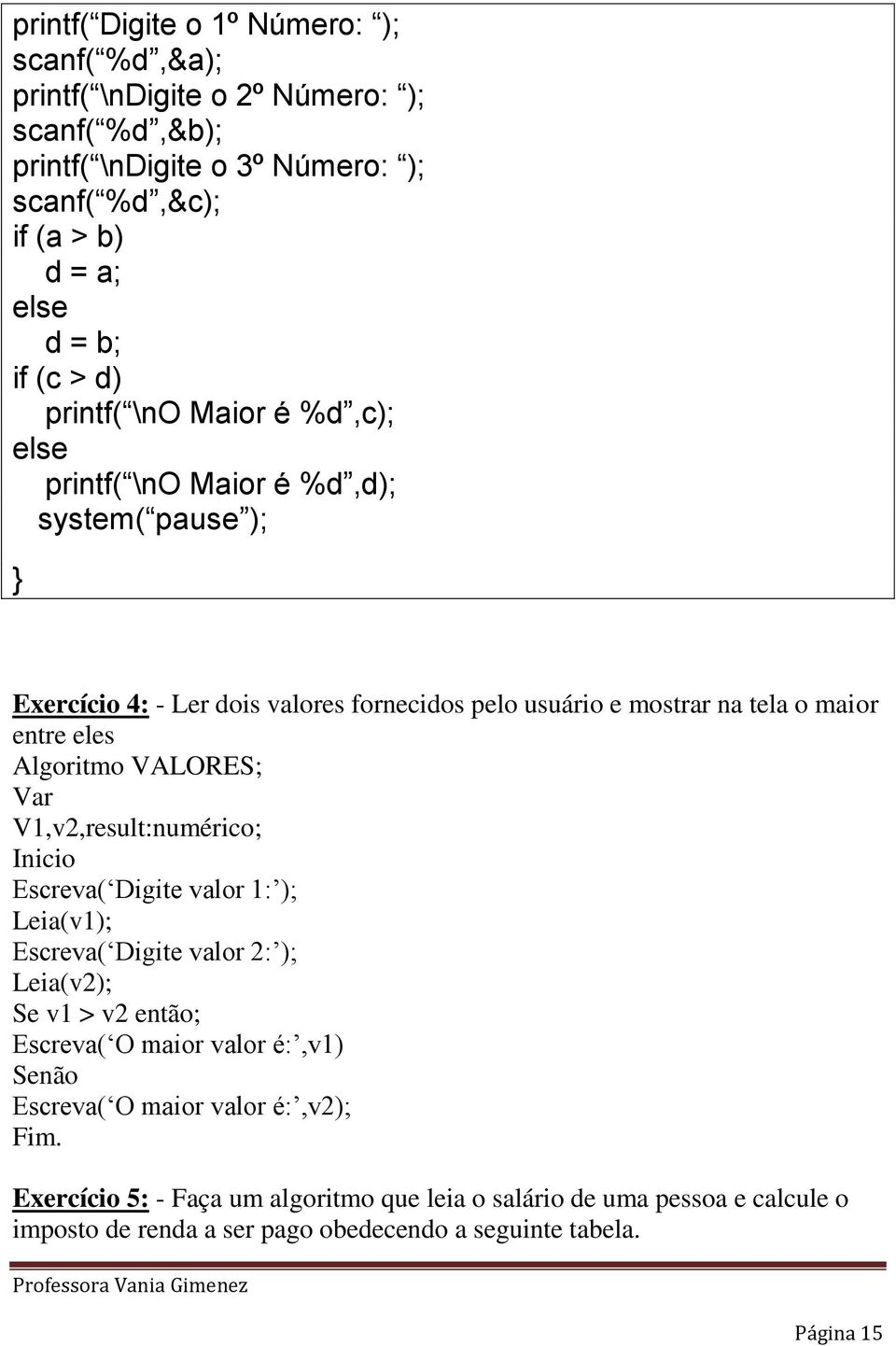 Algoritmo VALORES; Var V1,v2,result:numérico; Escreva( Digite valor 1: ); Leia(v1); Escreva( Digite valor 2: ); Leia(v2); Se v1 > v2 então; Escreva( O maior valor é:,v1) Senão