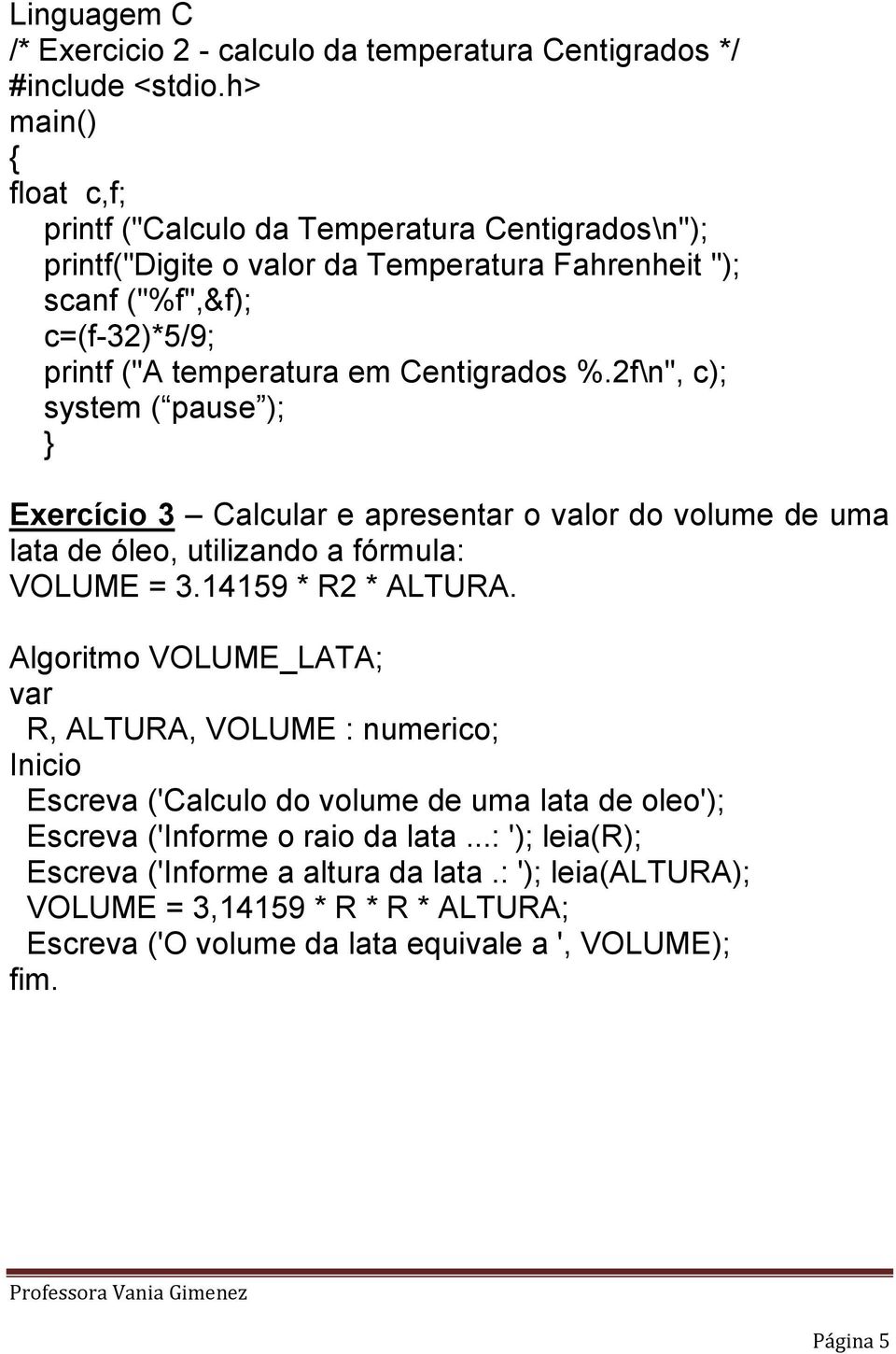 2f\n", c); system ( pause ); Exercício 3 Calcular e apresentar o valor do volume de uma lata de óleo, utilizando a fórmula: VOLUME = 3.14159 * R2 * ALTURA.