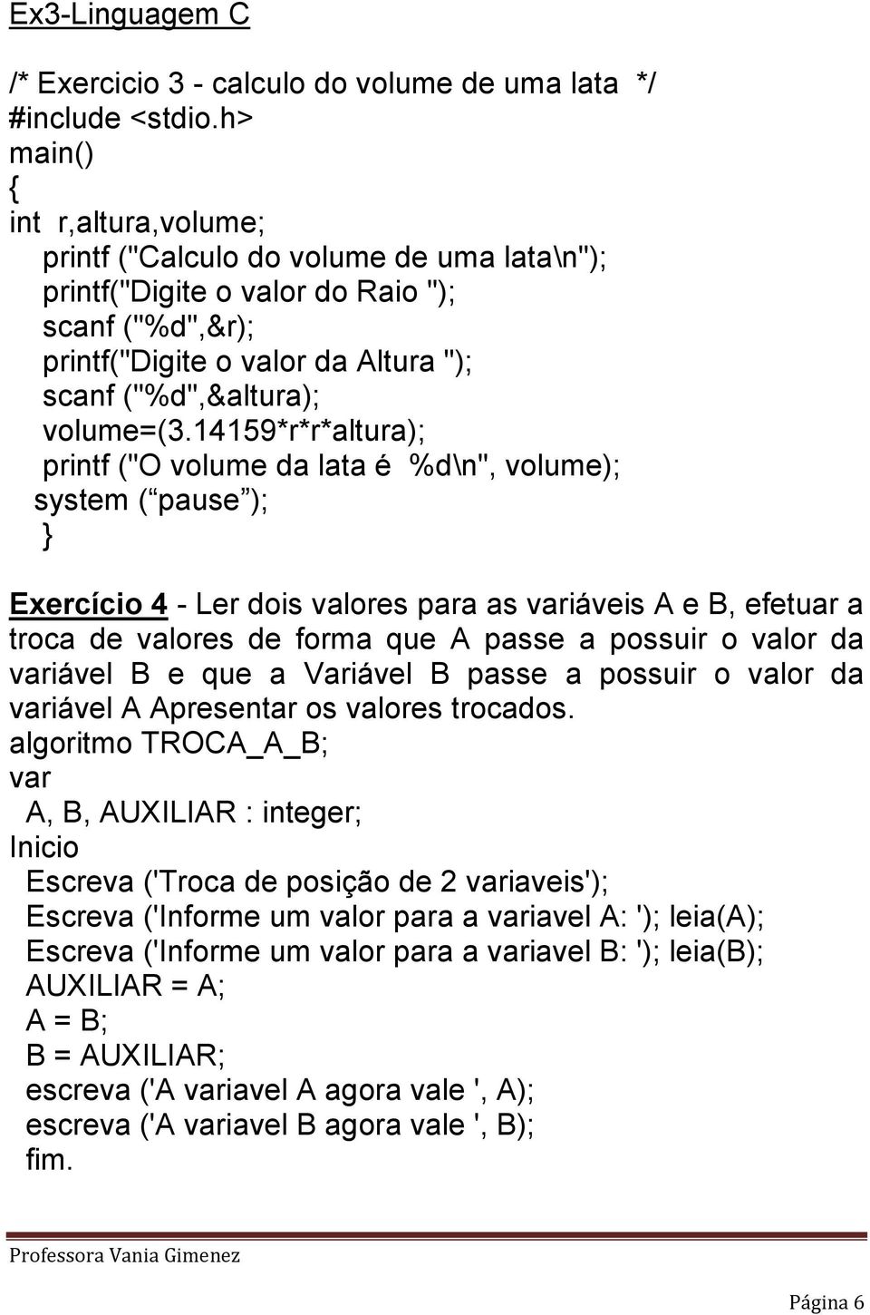 14159*r*r*altura); printf ("O volume da lata é %d\n", volume); system ( pause ); Exercício 4 - Ler dois valores para as variáveis A e B, efetuar a troca de valores de forma que A passe a possuir o