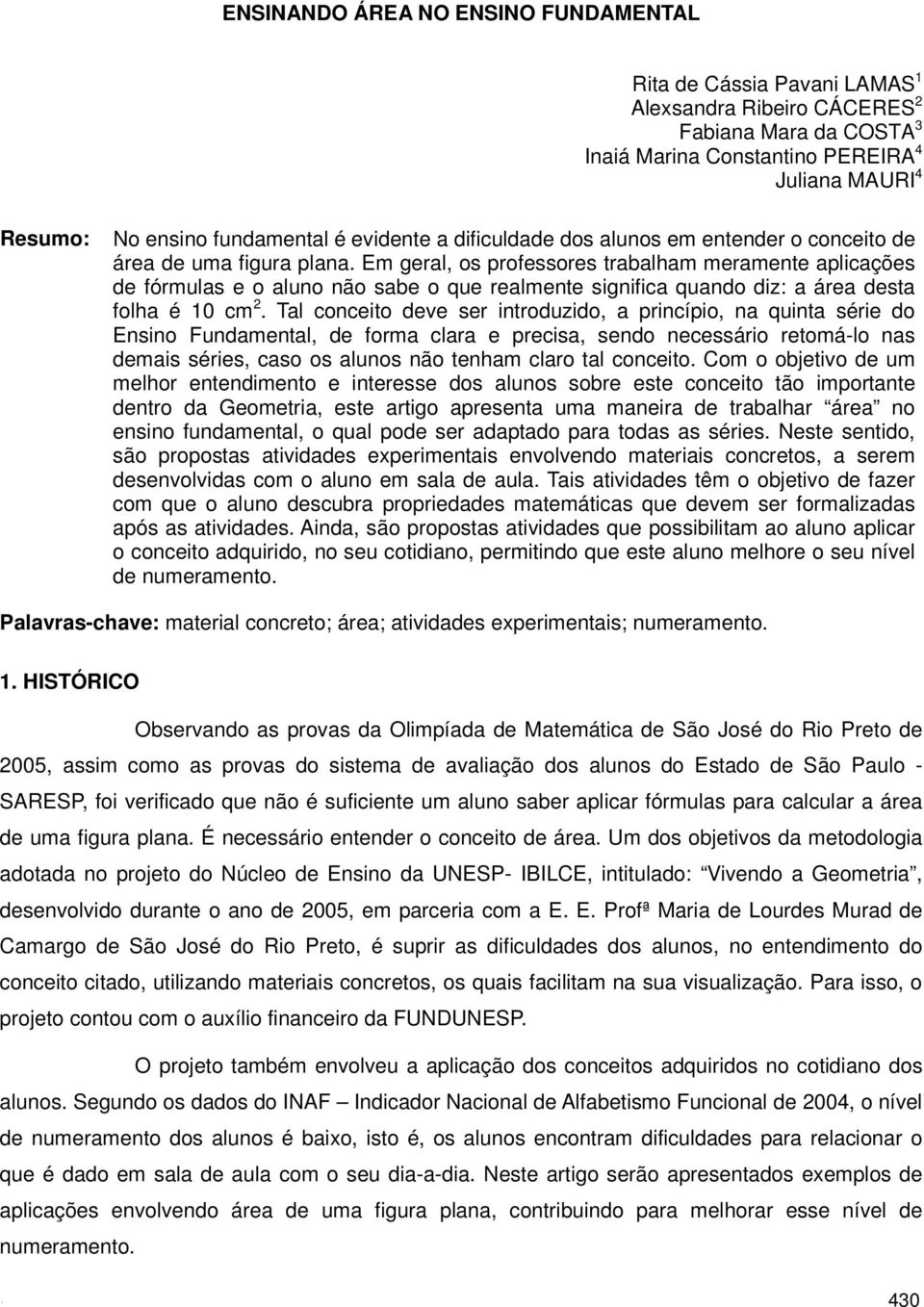 Em geral, os professores trabalham meramente aplicações de fórmulas e o aluno não sabe o que realmente significa quando diz: a área desta folha é 10 cm 2.