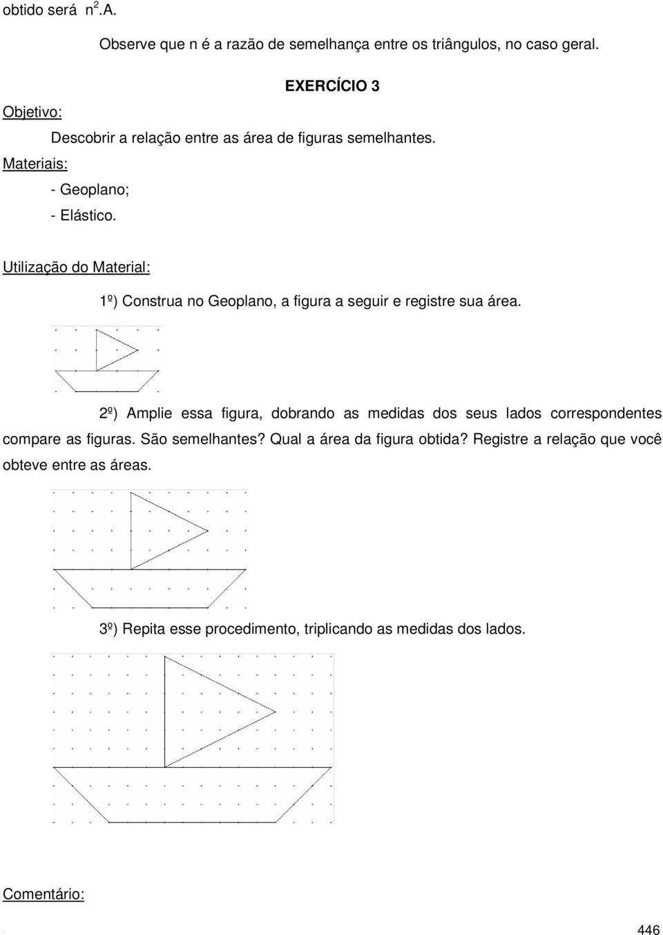 1º) Construa no Geoplano, a figura a seguir e registre sua área.